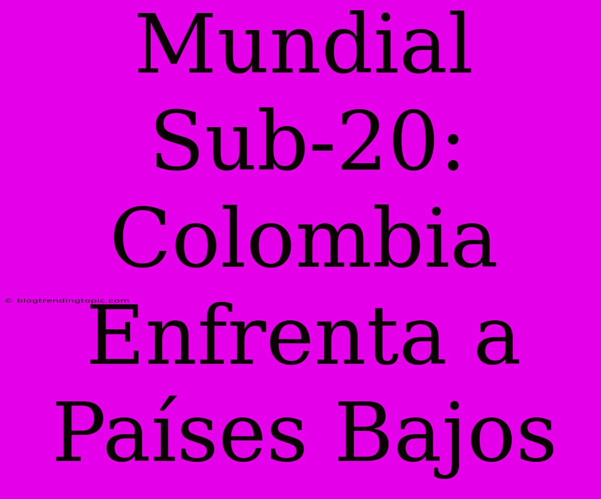 Mundial Sub-20: Colombia Enfrenta A Países Bajos