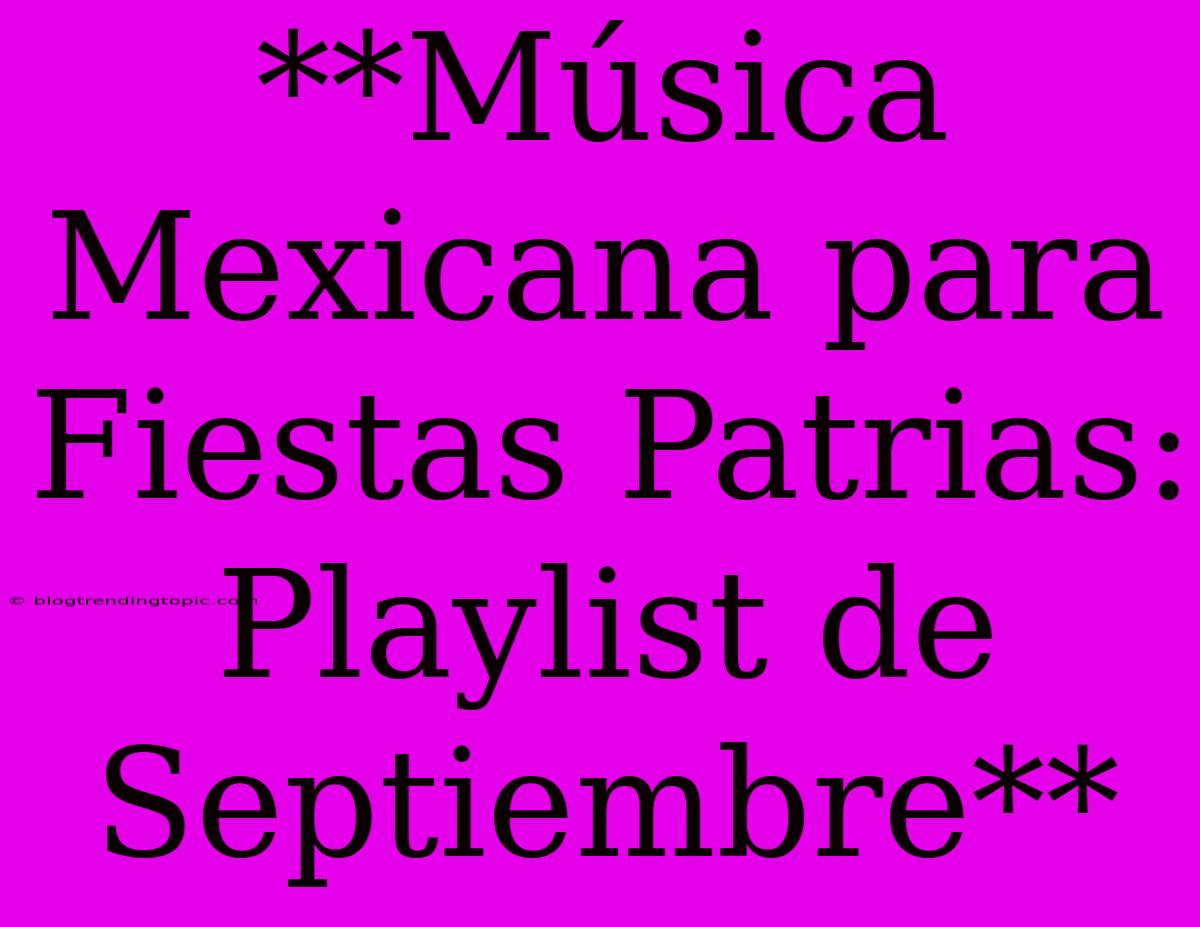 **Música Mexicana Para Fiestas Patrias: Playlist De Septiembre**