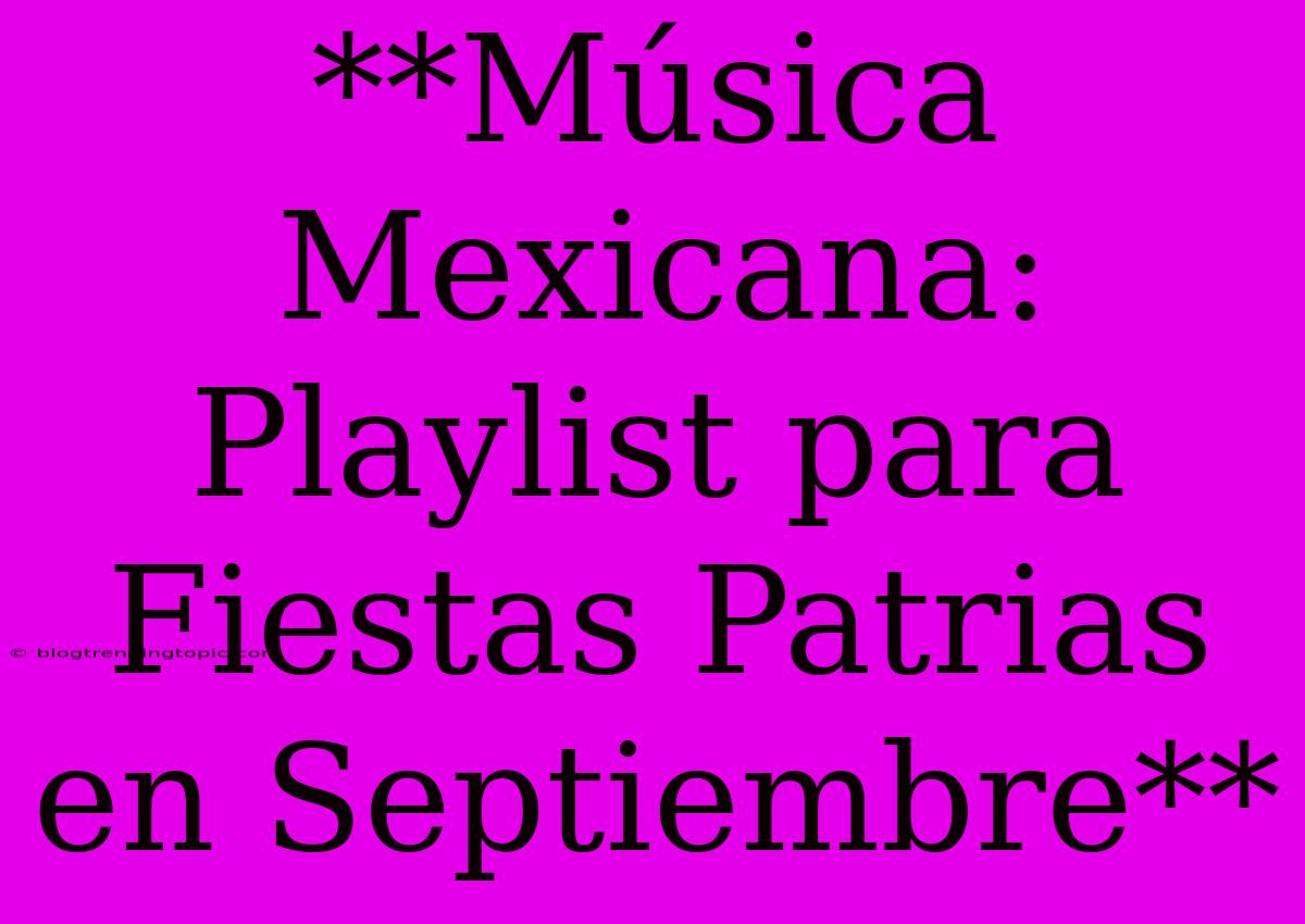 **Música Mexicana: Playlist Para Fiestas Patrias En Septiembre** 