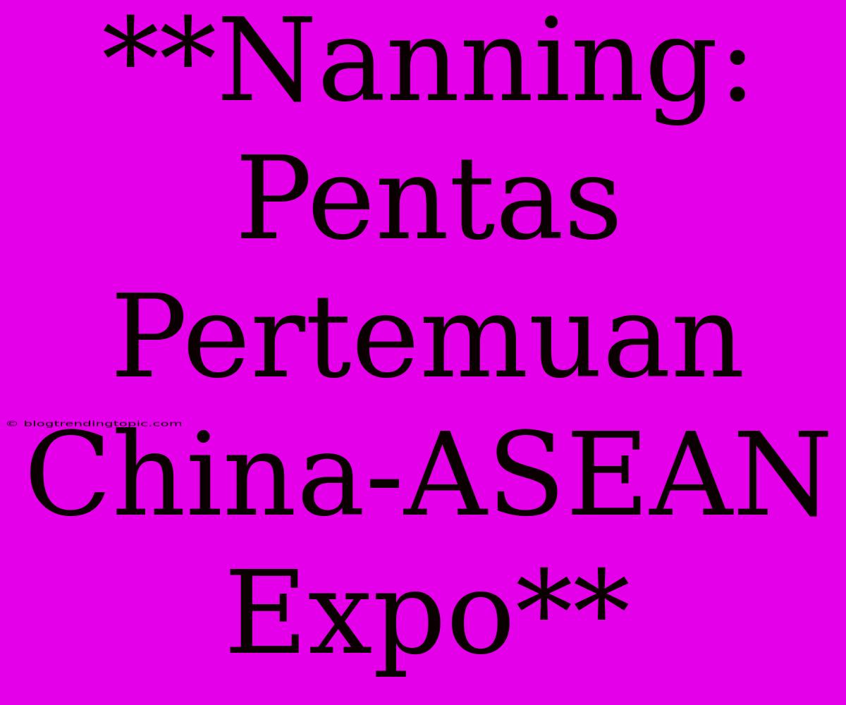 **Nanning: Pentas Pertemuan China-ASEAN Expo**