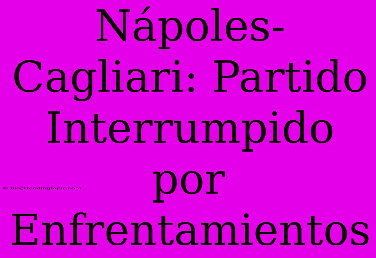 Nápoles-Cagliari: Partido Interrumpido Por Enfrentamientos