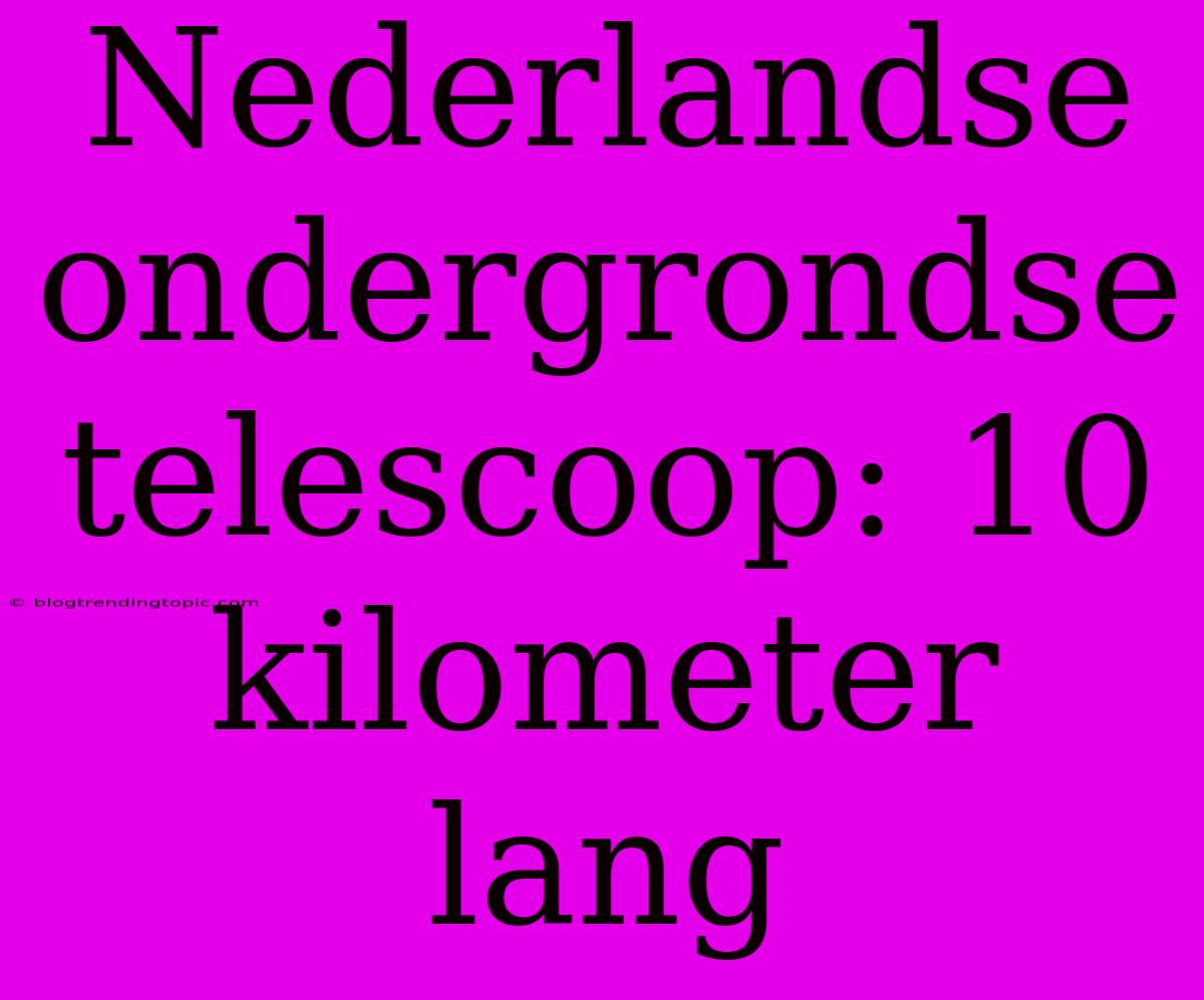 Nederlandse Ondergrondse Telescoop: 10 Kilometer Lang