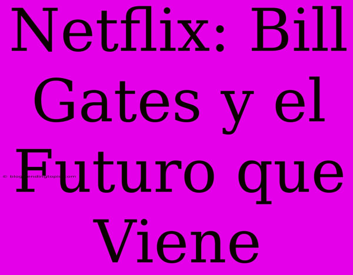 Netflix: Bill Gates Y El Futuro Que Viene