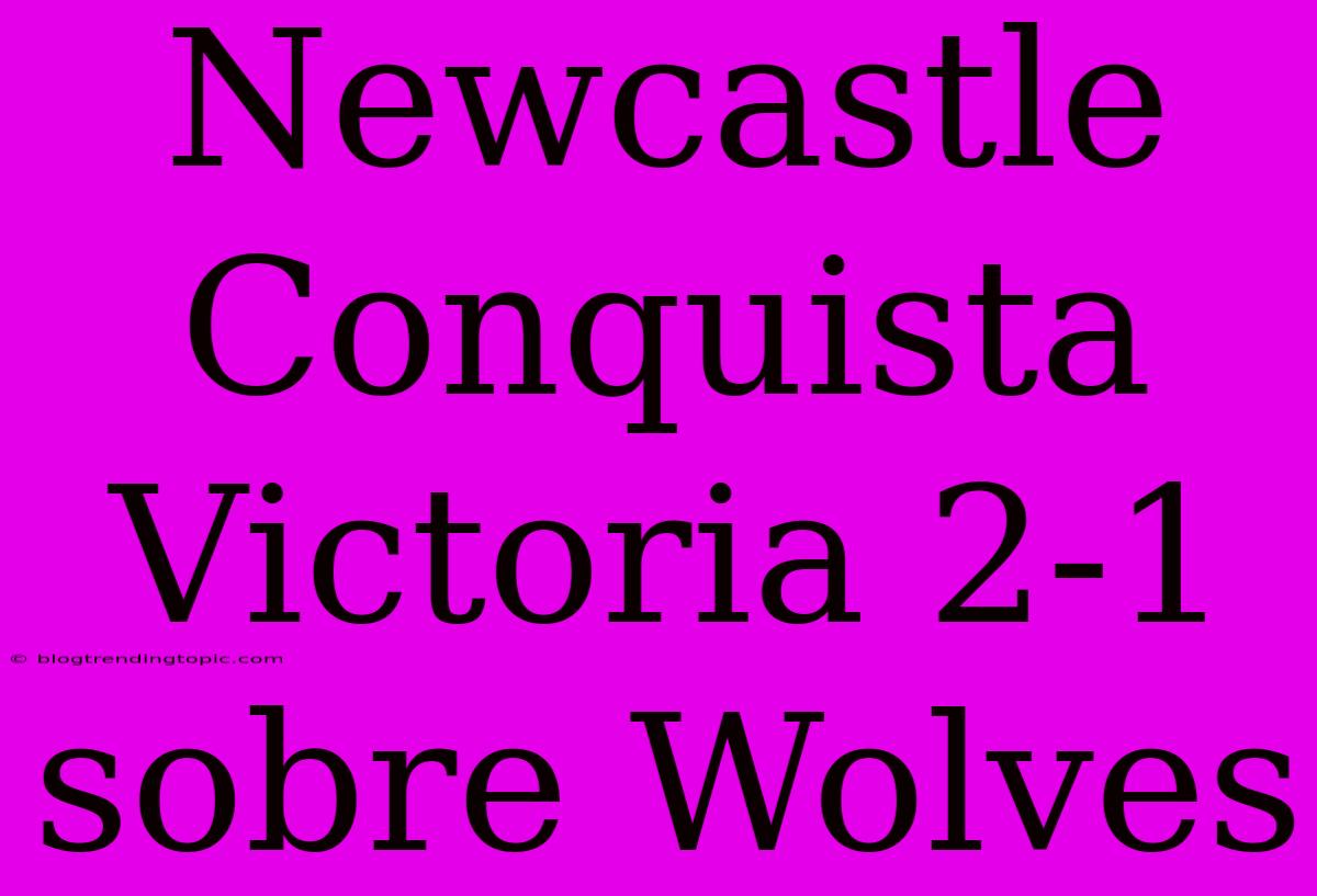 Newcastle Conquista Victoria 2-1 Sobre Wolves