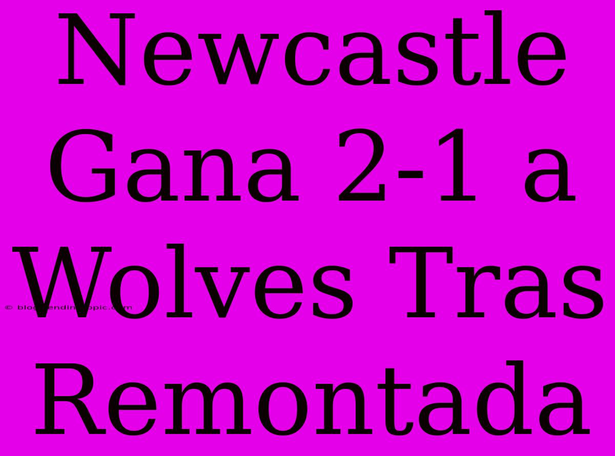 Newcastle Gana 2-1 A Wolves Tras Remontada