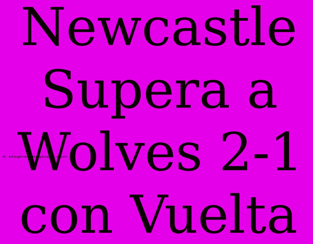 Newcastle Supera A Wolves 2-1 Con Vuelta