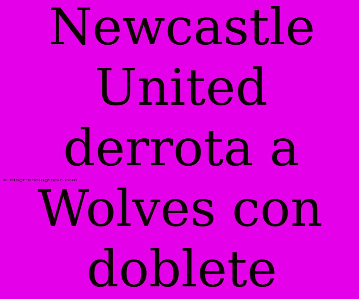 Newcastle United Derrota A Wolves Con Doblete