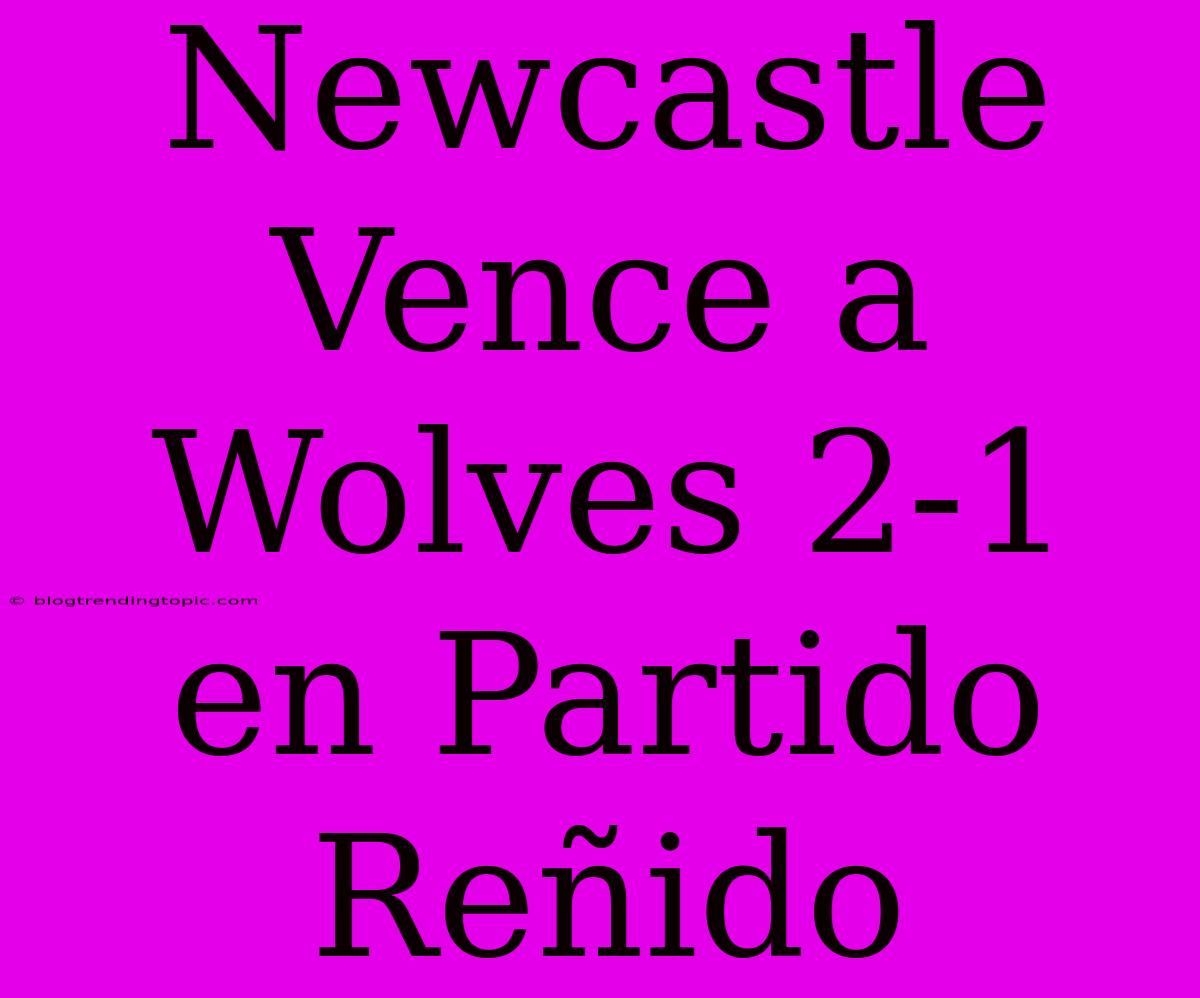 Newcastle Vence A Wolves 2-1 En Partido Reñido