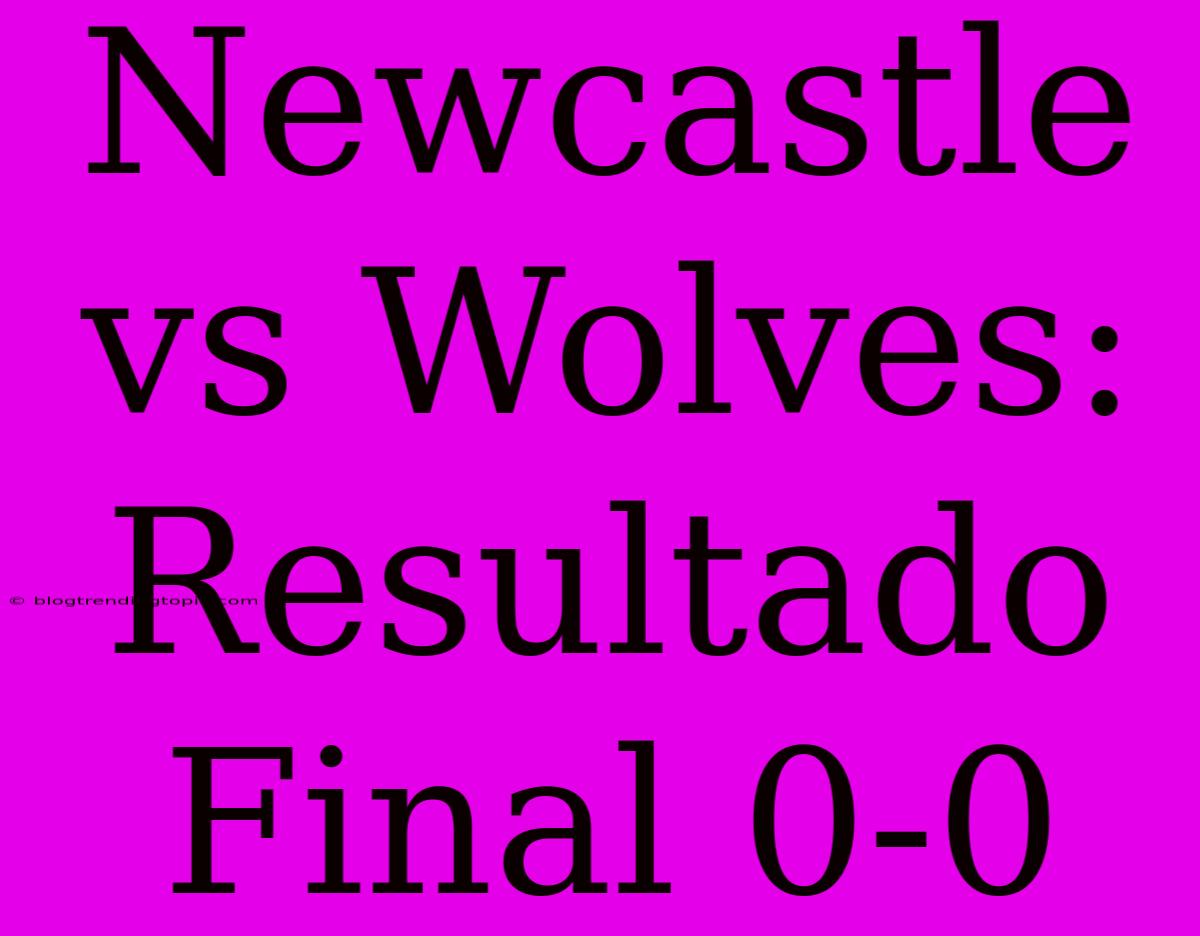 Newcastle Vs Wolves: Resultado Final 0-0