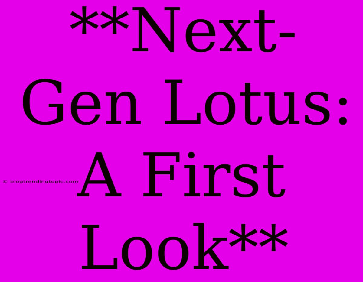 **Next-Gen Lotus: A First Look**