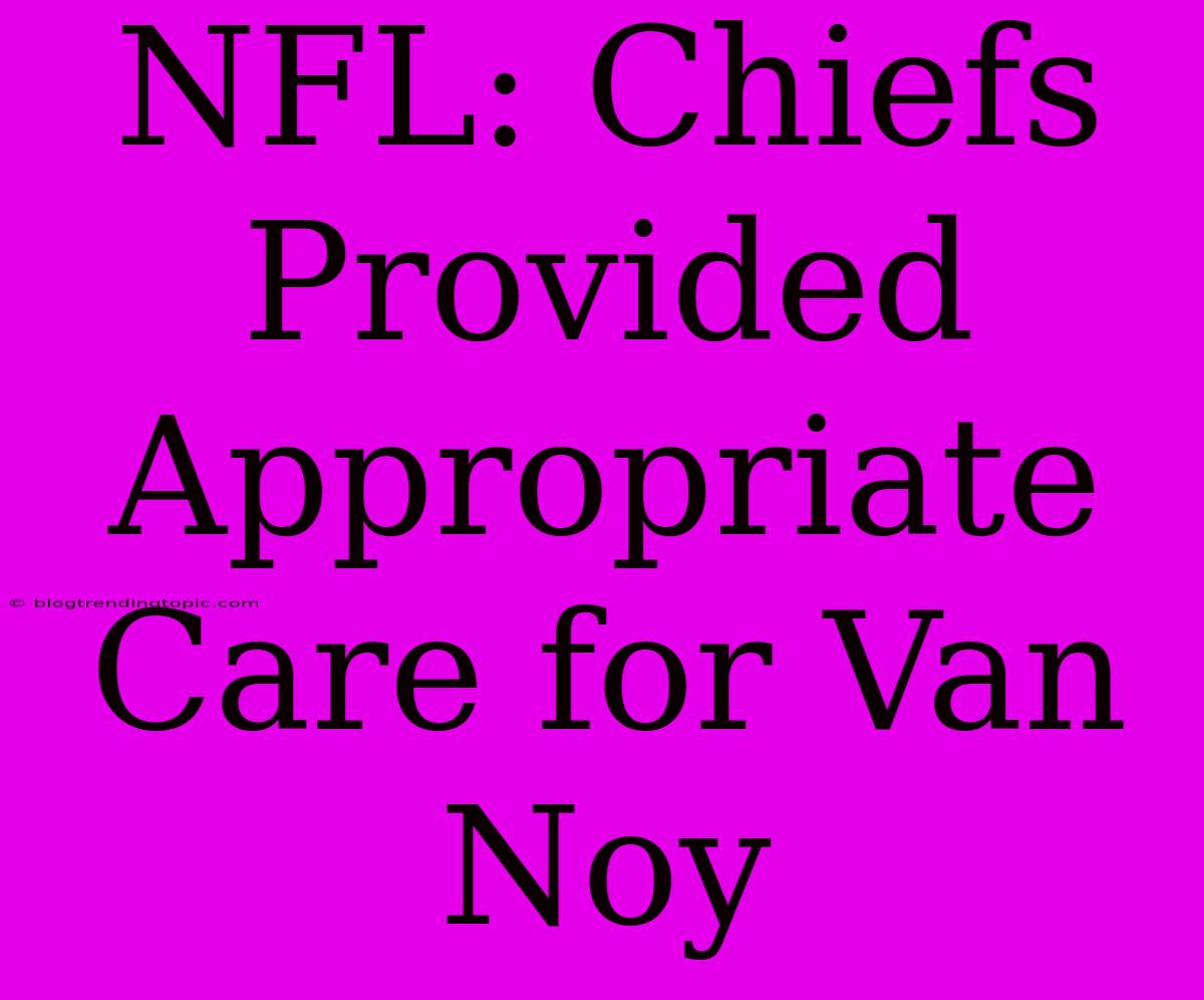 NFL: Chiefs Provided Appropriate Care For Van Noy