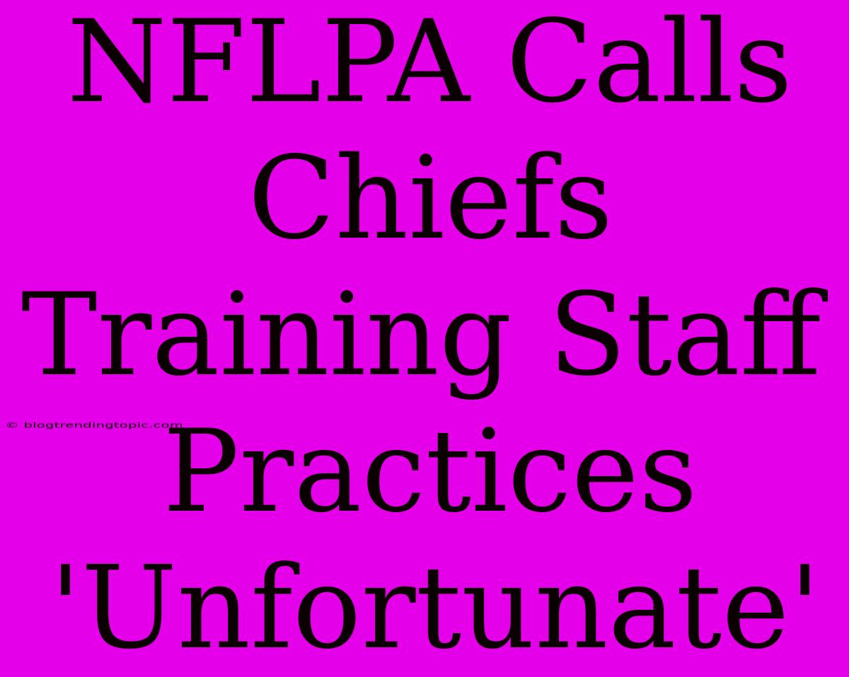 NFLPA Calls Chiefs Training Staff Practices 'Unfortunate'