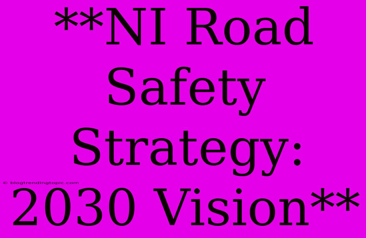 **NI Road Safety Strategy: 2030 Vision**