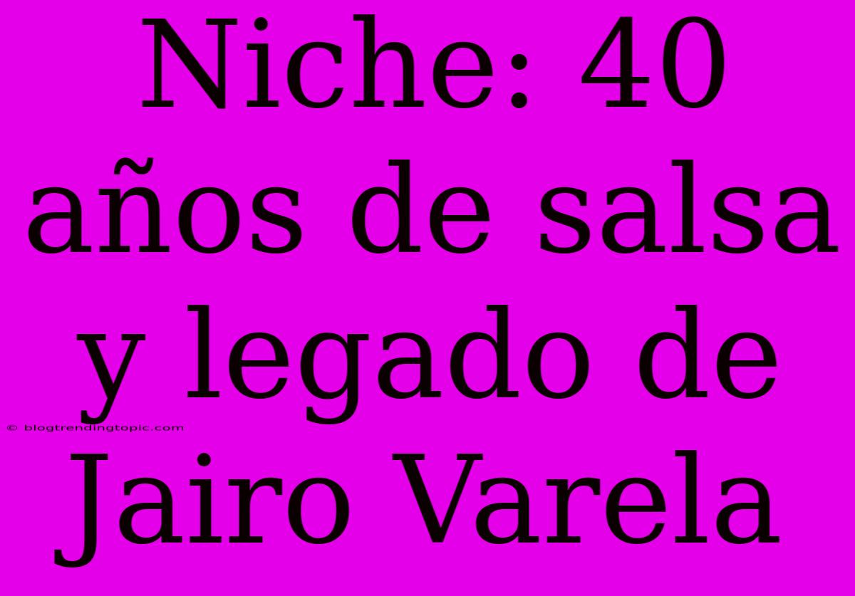 Niche: 40 Años De Salsa Y Legado De Jairo Varela