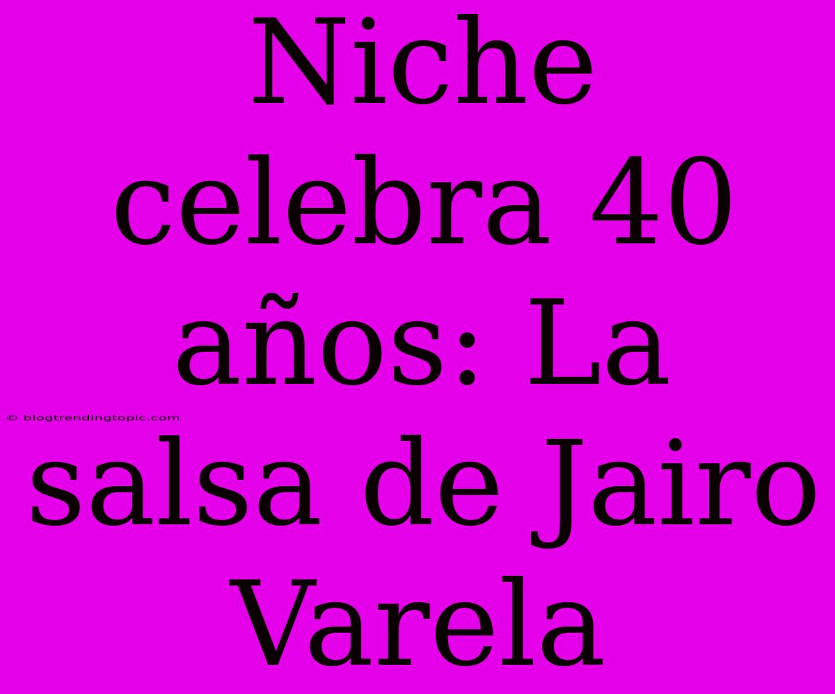 Niche Celebra 40 Años: La Salsa De Jairo Varela