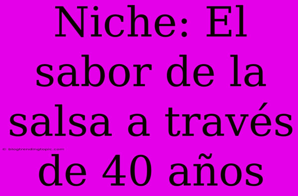 Niche: El Sabor De La Salsa A Través De 40 Años