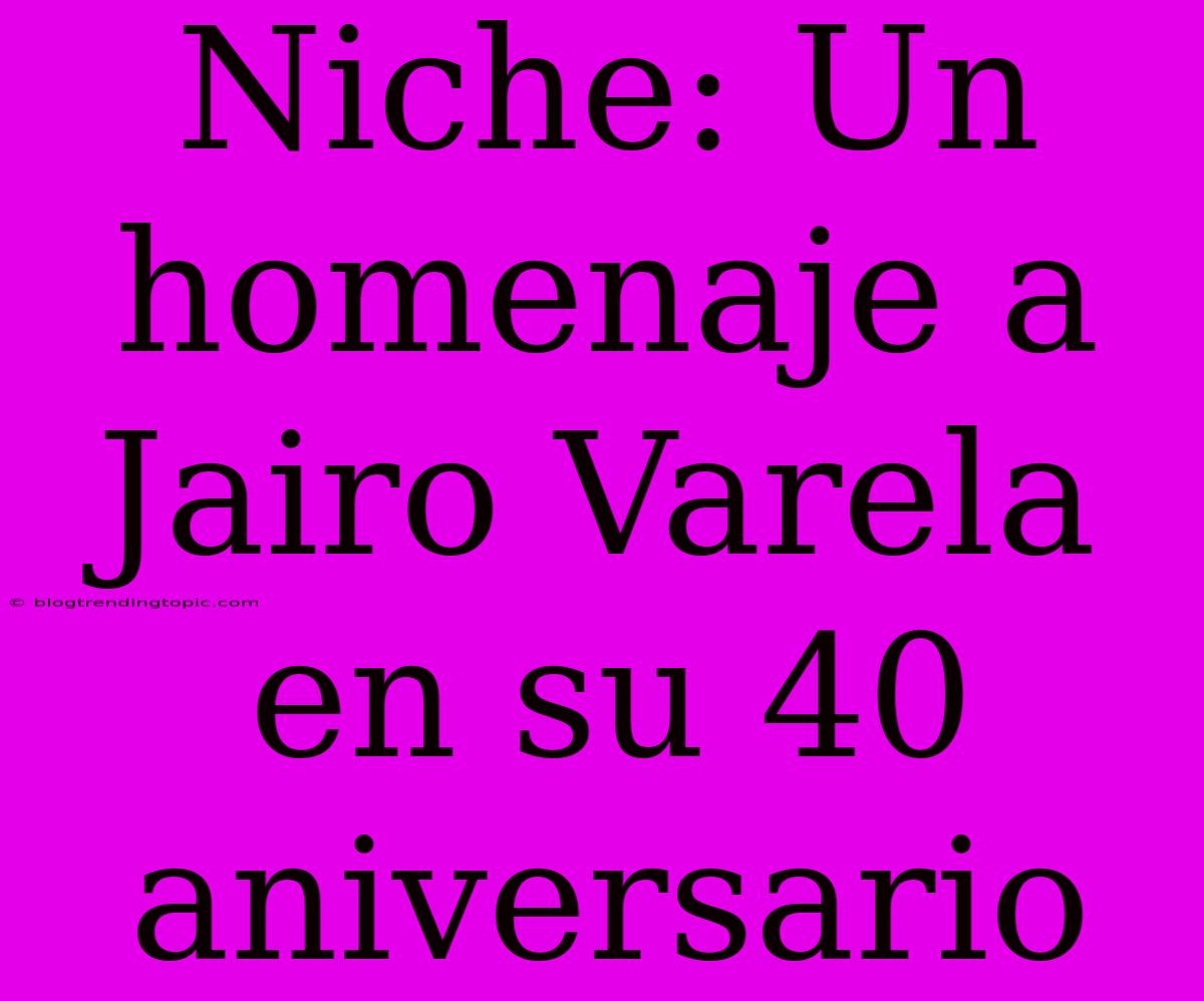 Niche: Un Homenaje A Jairo Varela En Su 40 Aniversario