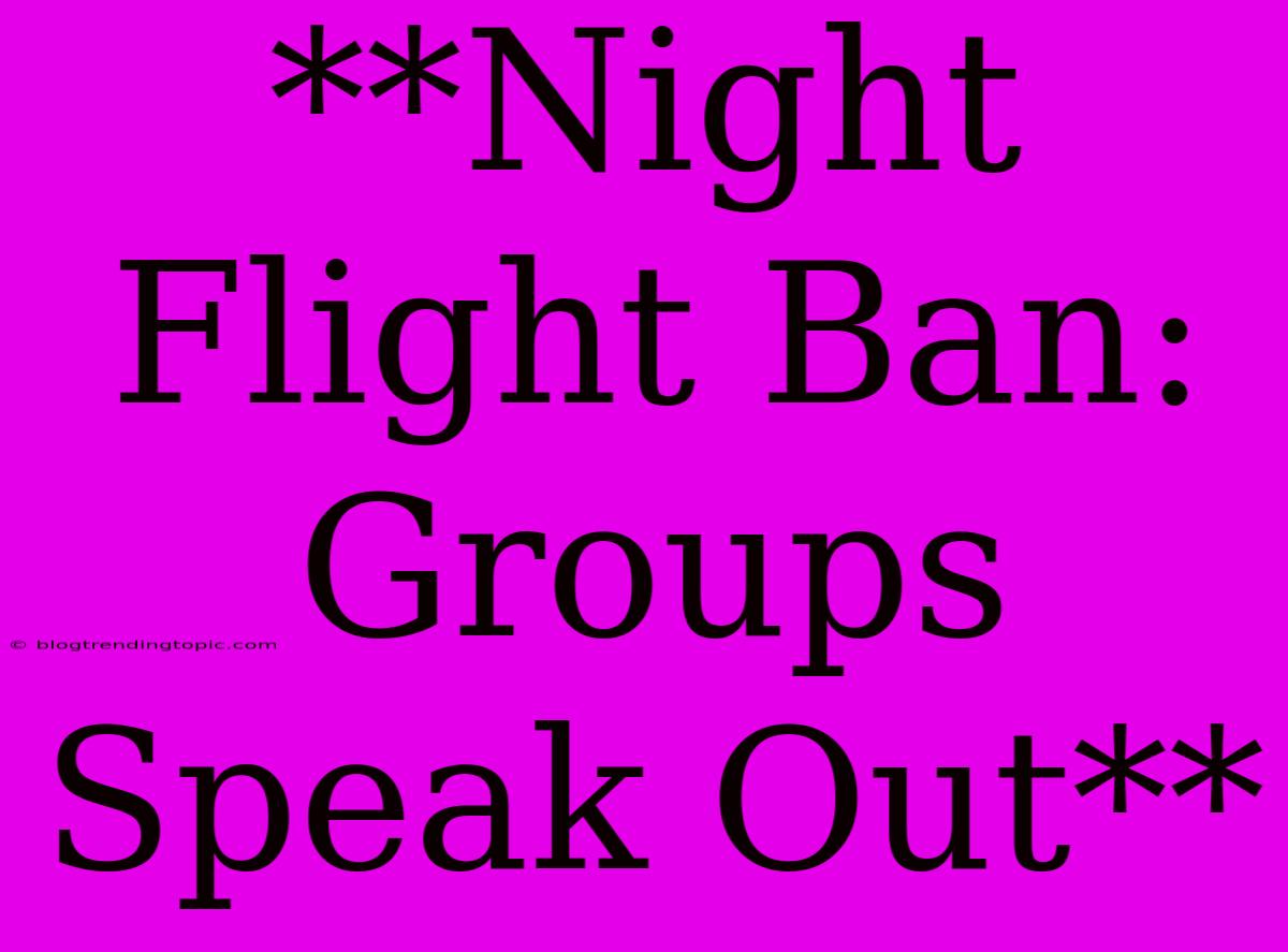 **Night Flight Ban: Groups Speak Out**