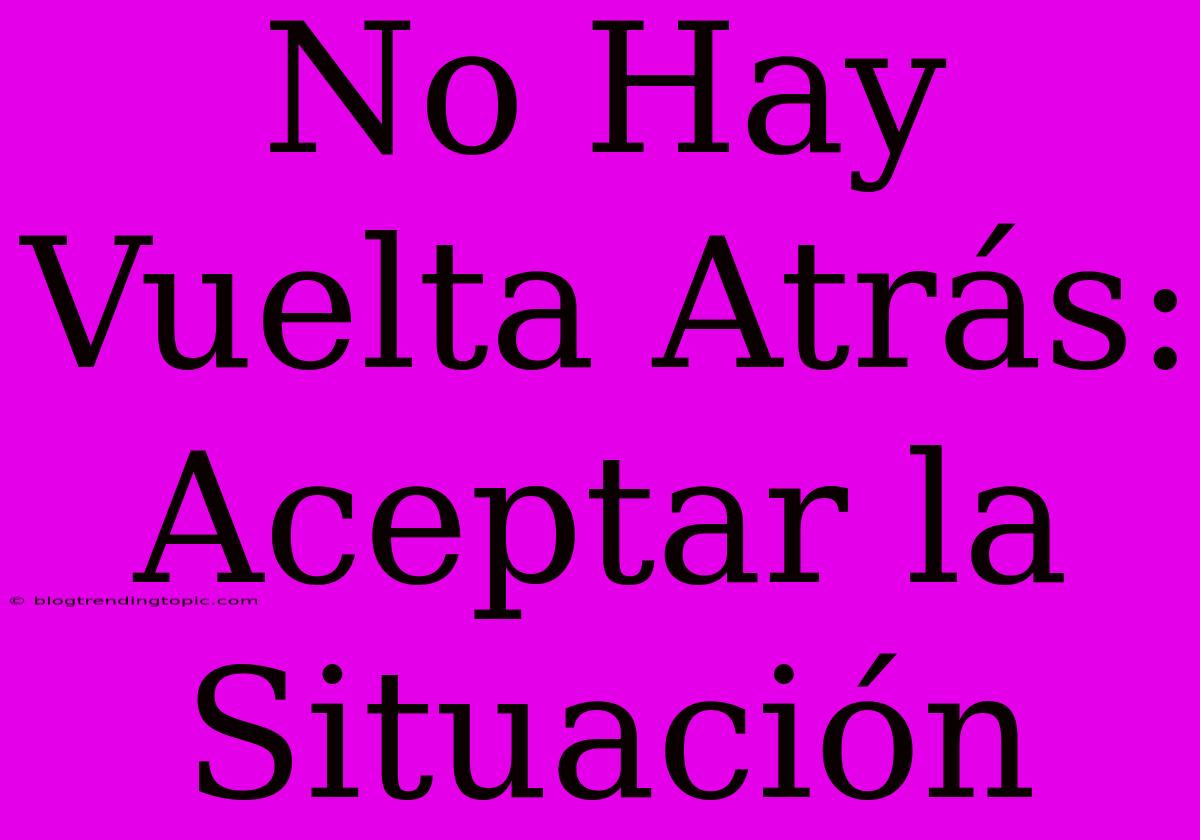 No Hay Vuelta Atrás: Aceptar La Situación