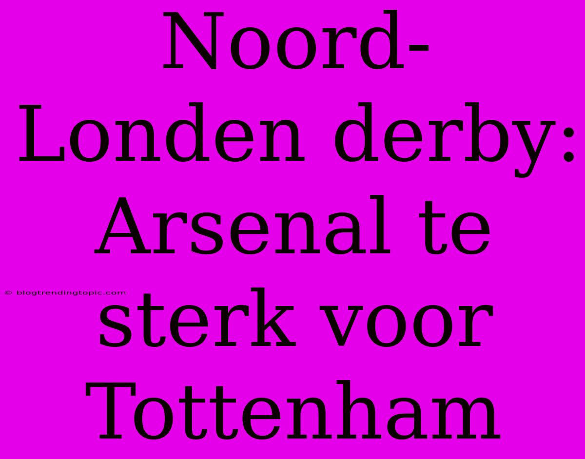 Noord-Londen Derby: Arsenal Te Sterk Voor Tottenham