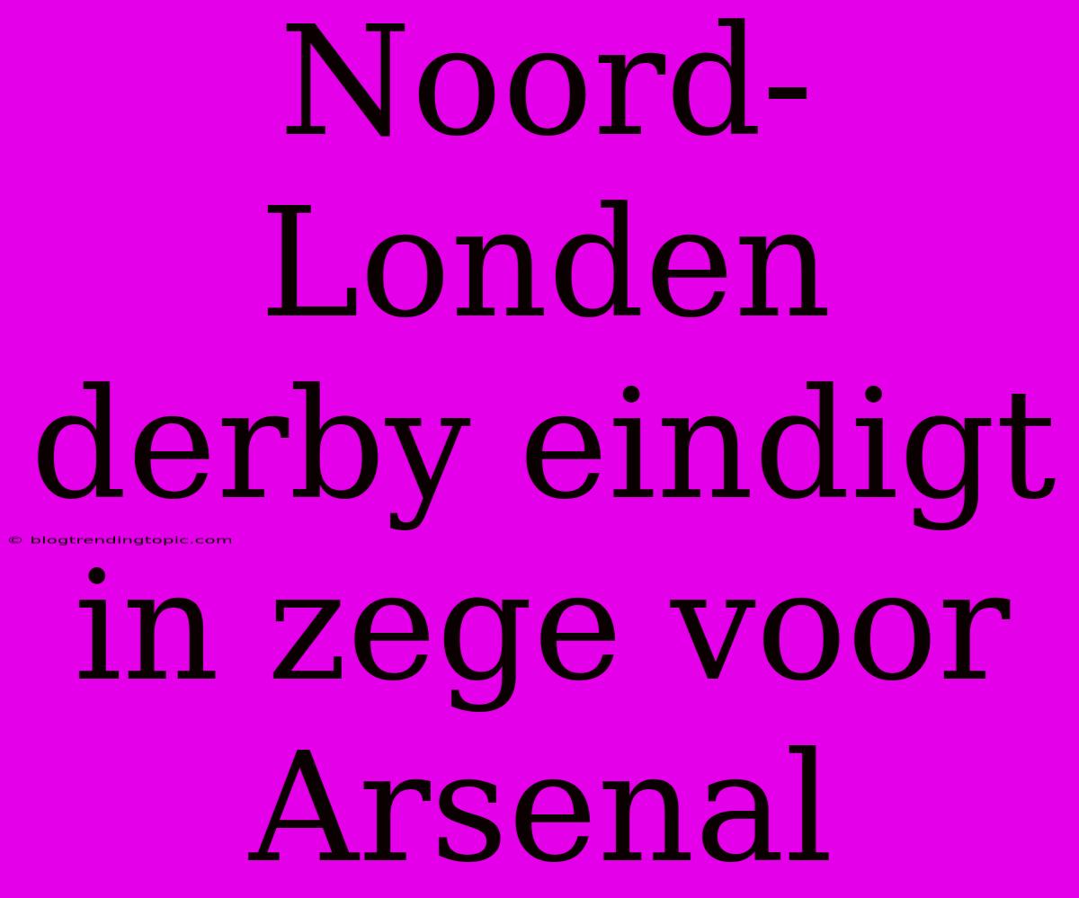 Noord-Londen Derby Eindigt In Zege Voor Arsenal