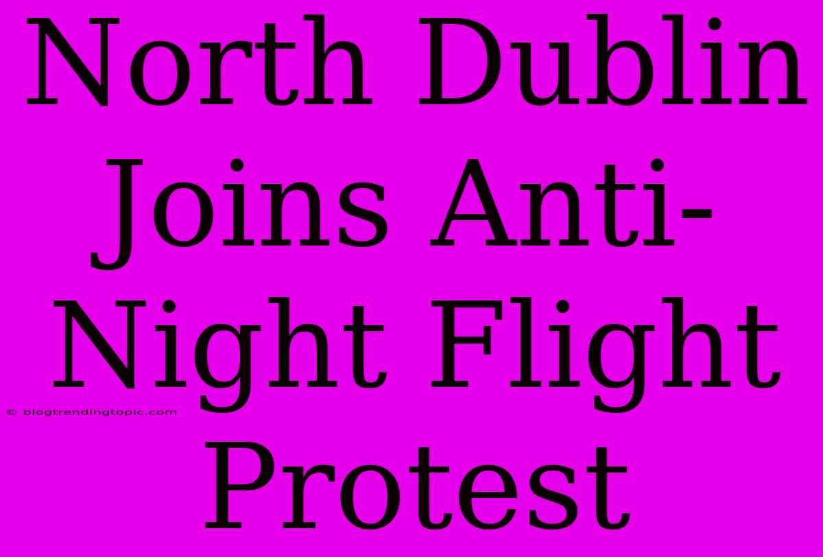 North Dublin Joins Anti-Night Flight Protest