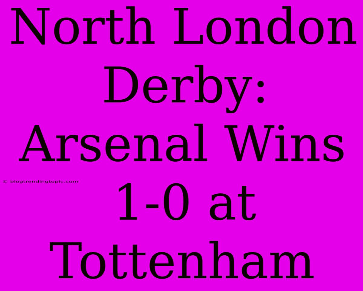 North London Derby: Arsenal Wins 1-0 At Tottenham