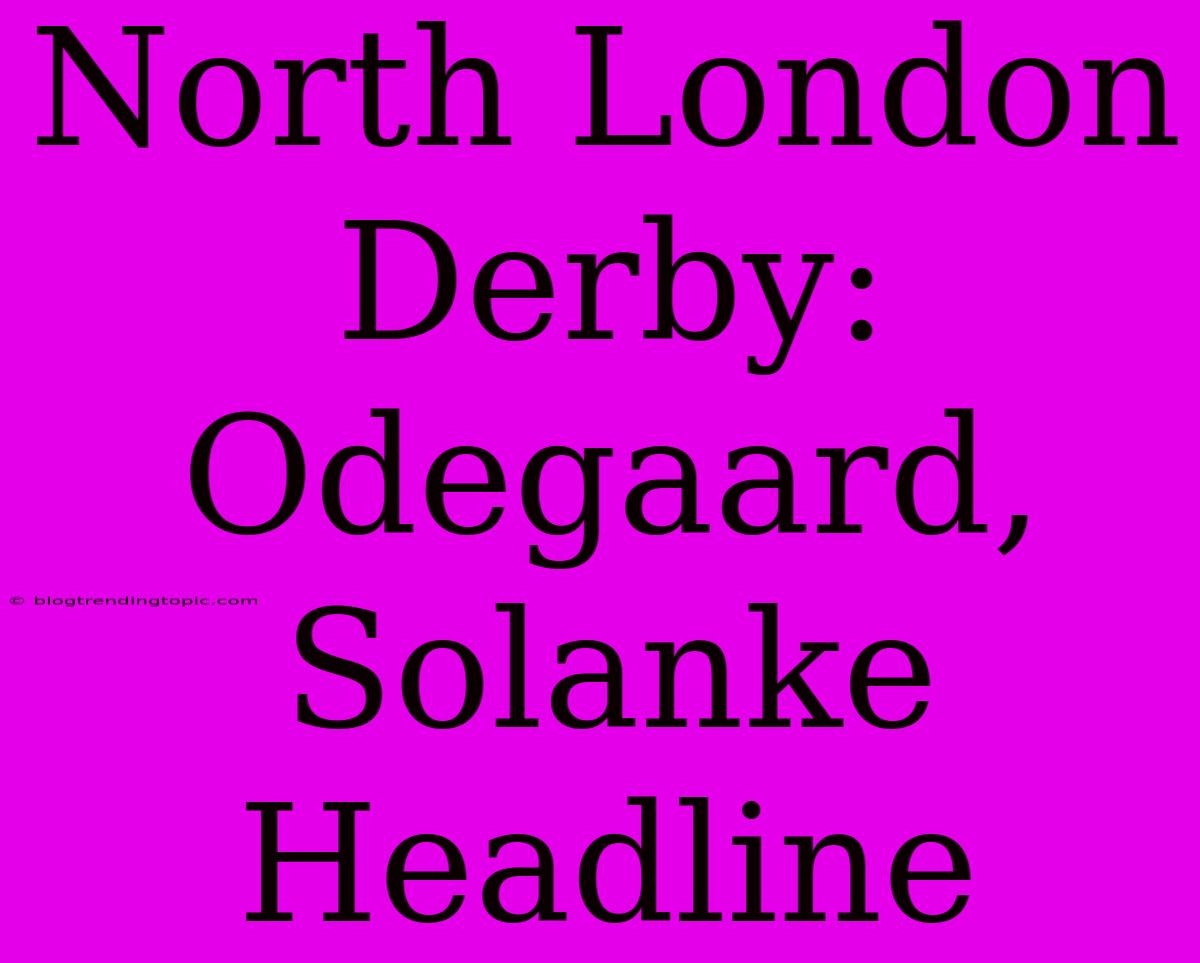 North London Derby:  Odegaard, Solanke Headline