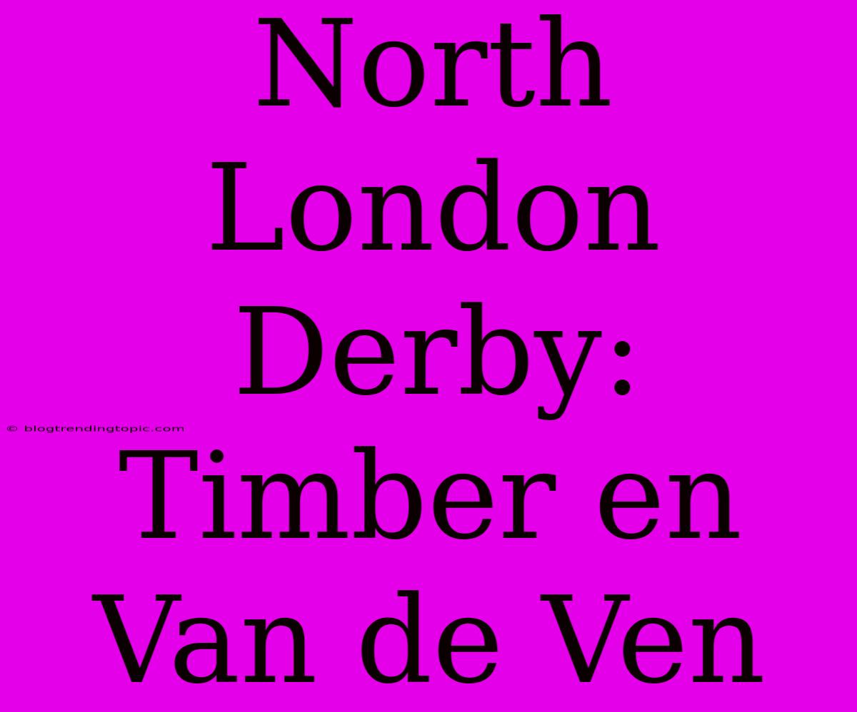 North London Derby: Timber En Van De Ven