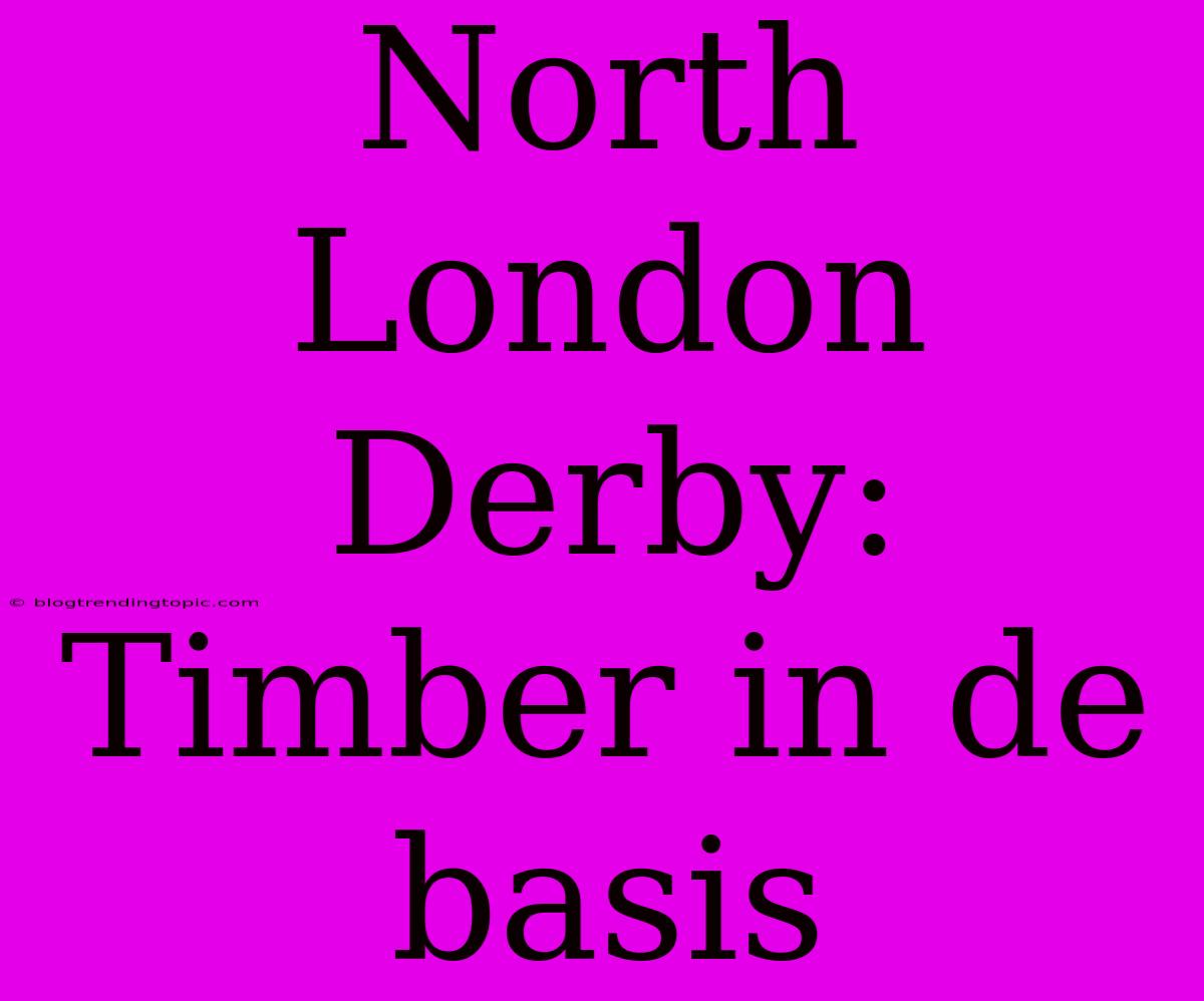 North London Derby: Timber In De Basis