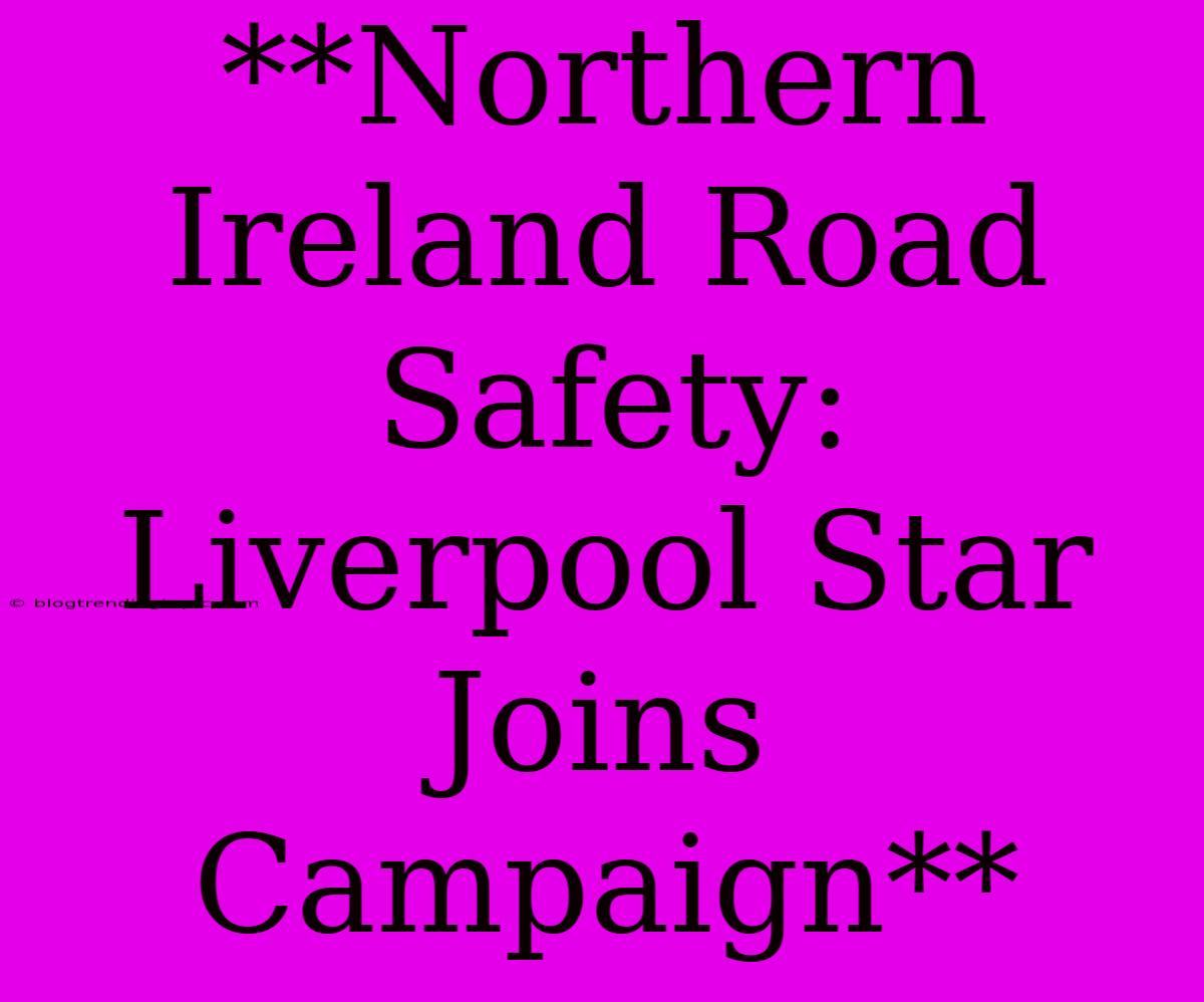 **Northern Ireland Road Safety: Liverpool Star Joins Campaign**