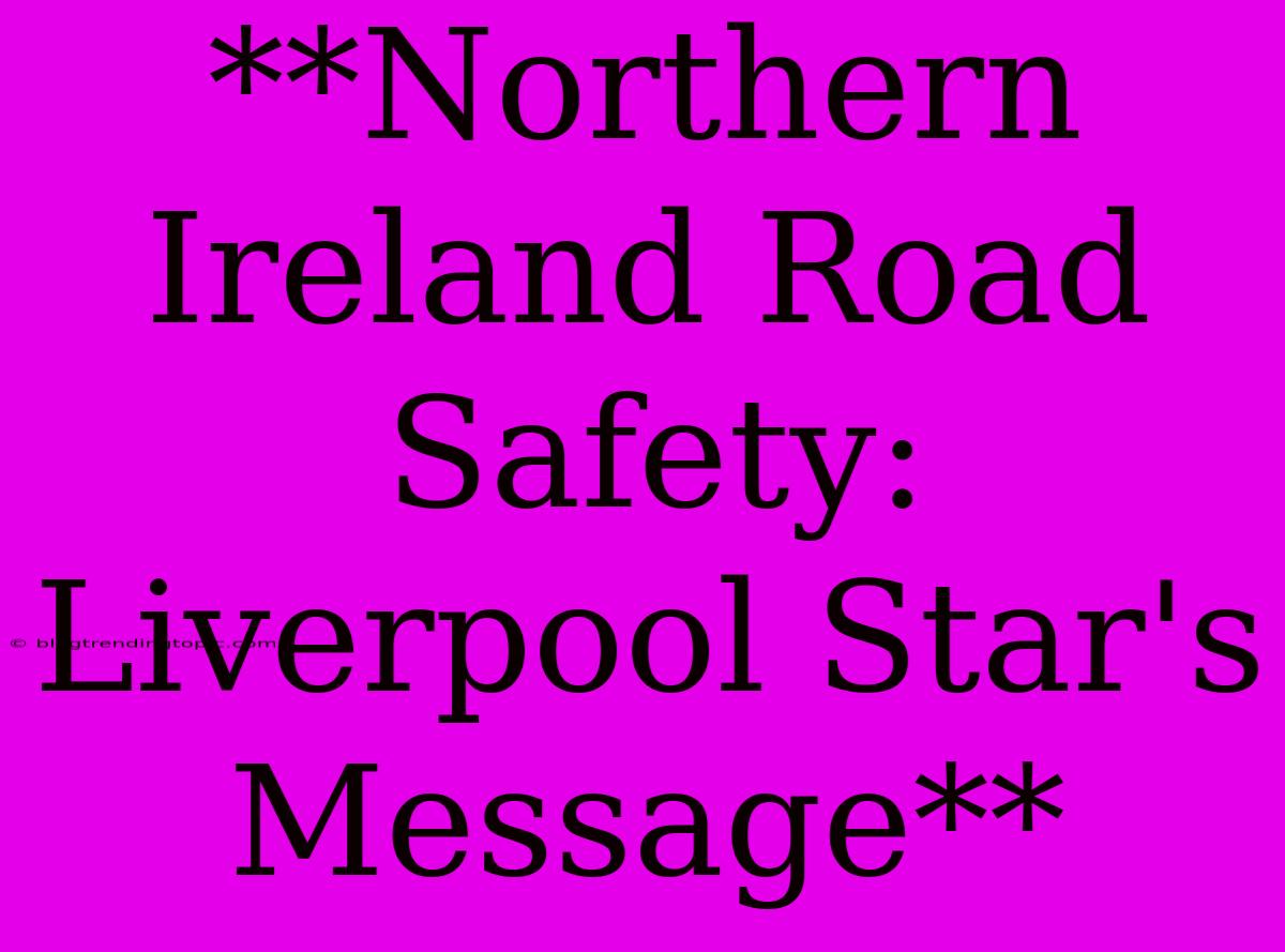 **Northern Ireland Road Safety: Liverpool Star's Message**