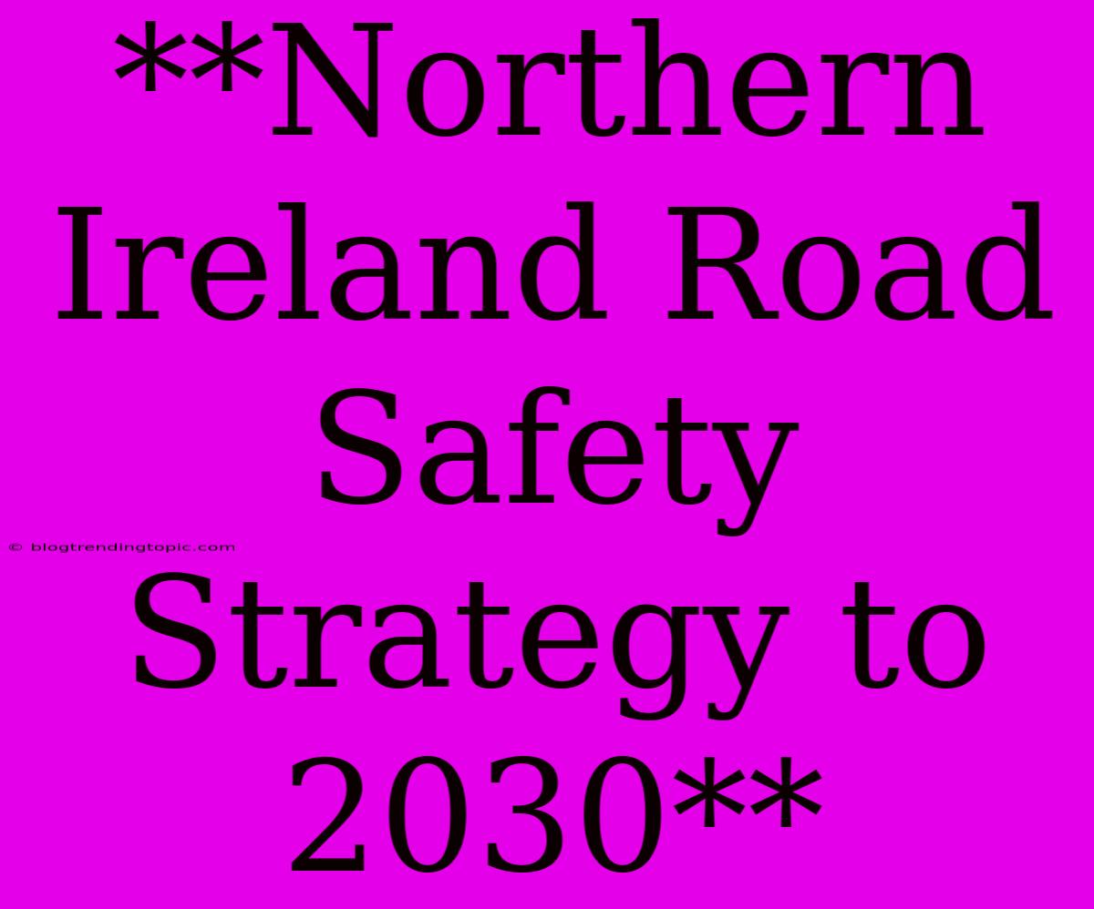 **Northern Ireland Road Safety Strategy To 2030**