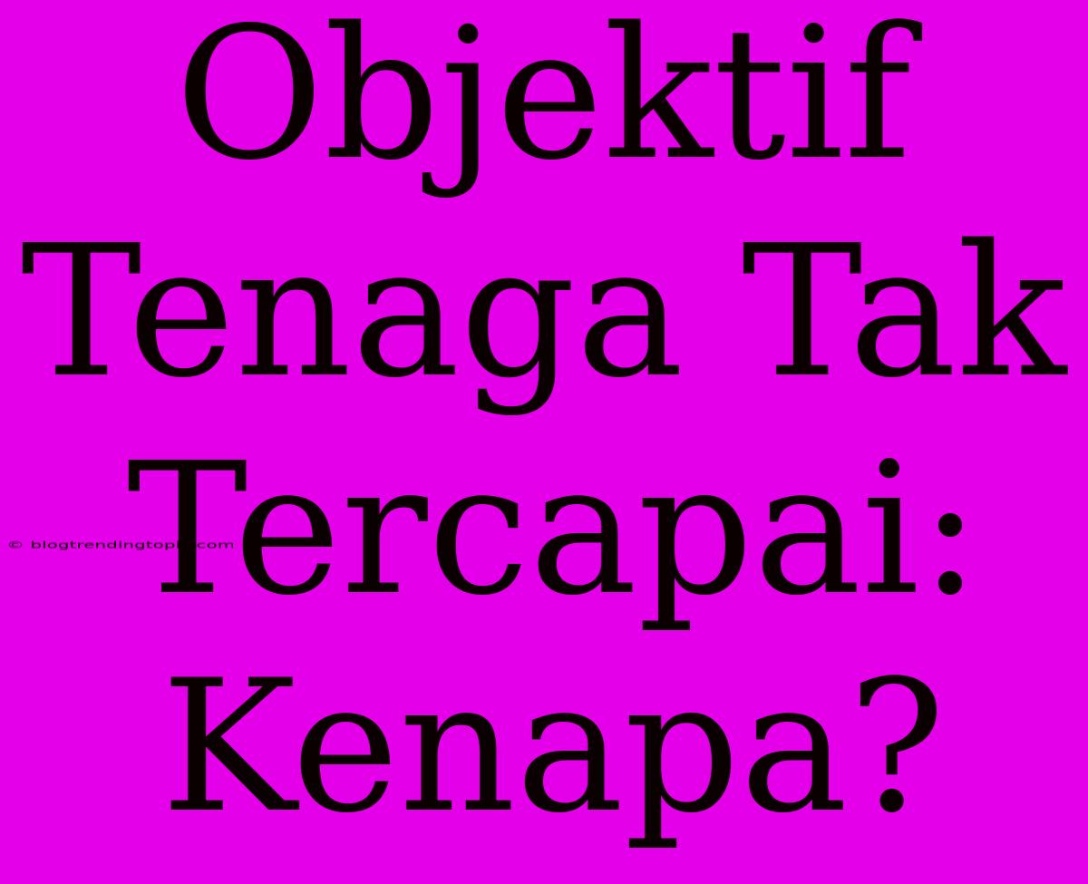 Objektif Tenaga Tak Tercapai: Kenapa?