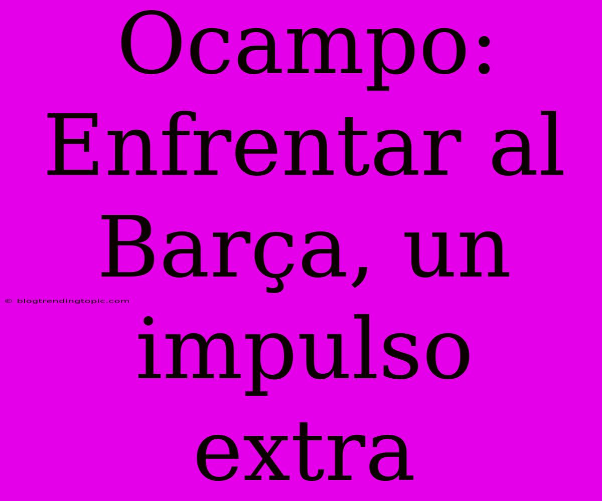 Ocampo: Enfrentar Al Barça, Un Impulso Extra