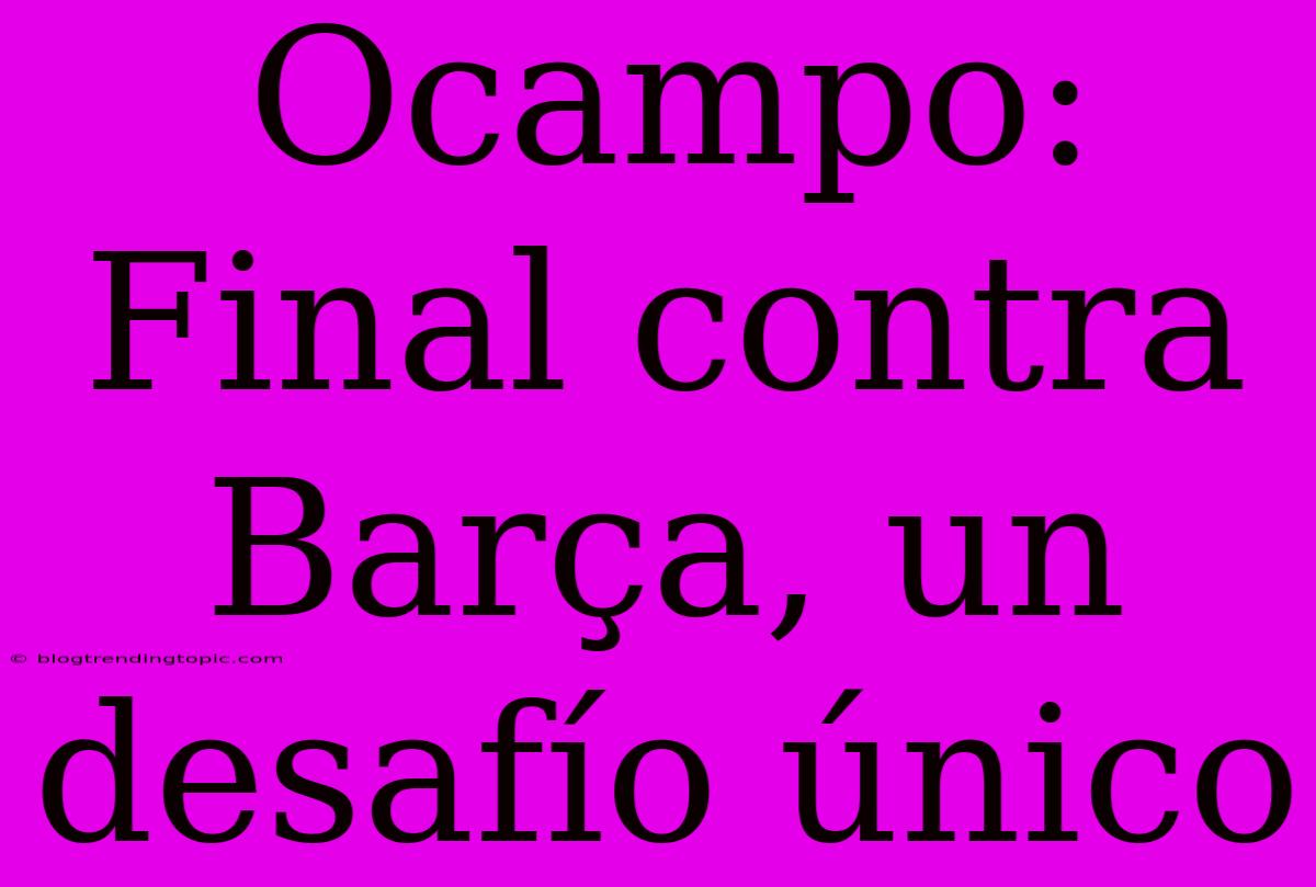 Ocampo: Final Contra Barça, Un Desafío Único