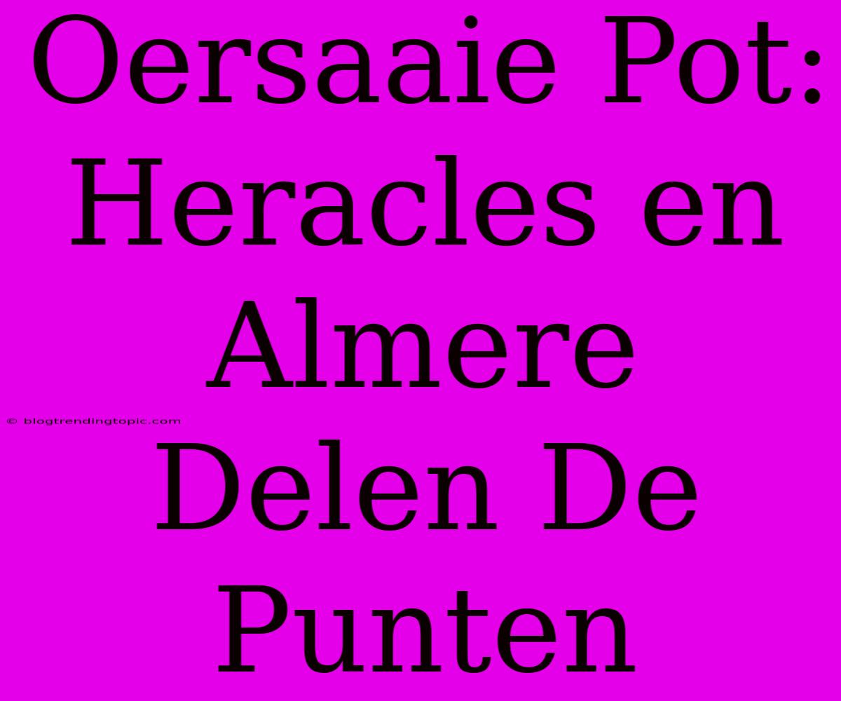 Oersaaie Pot: Heracles En Almere Delen De Punten