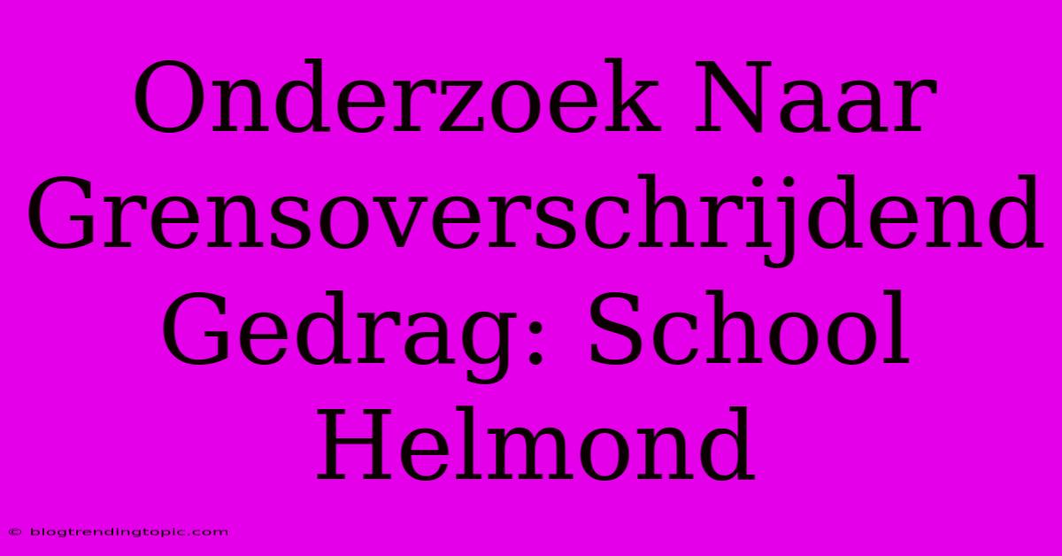 Onderzoek Naar Grensoverschrijdend Gedrag: School Helmond