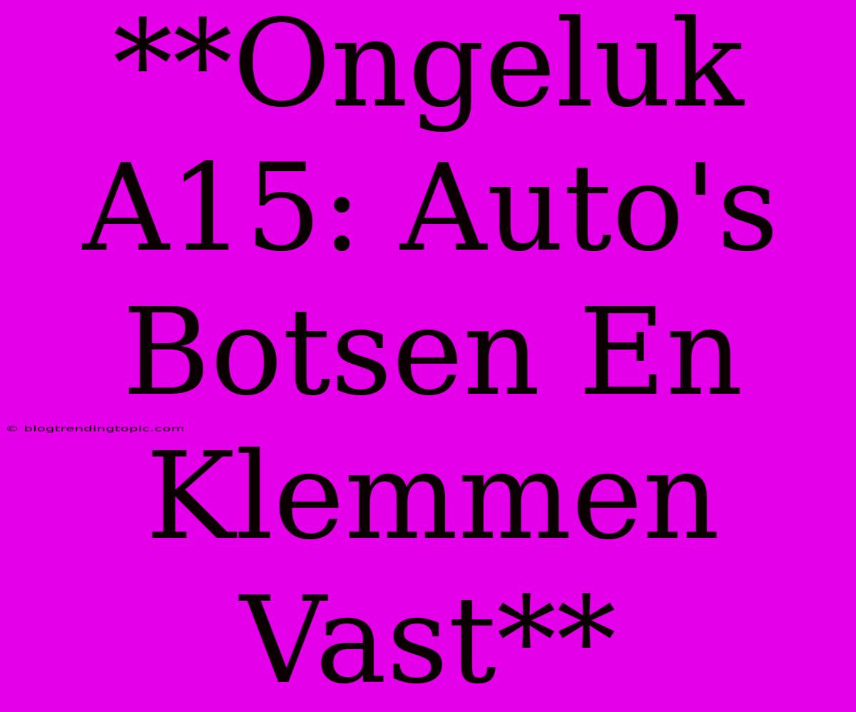 **Ongeluk A15: Auto's Botsen En Klemmen Vast**