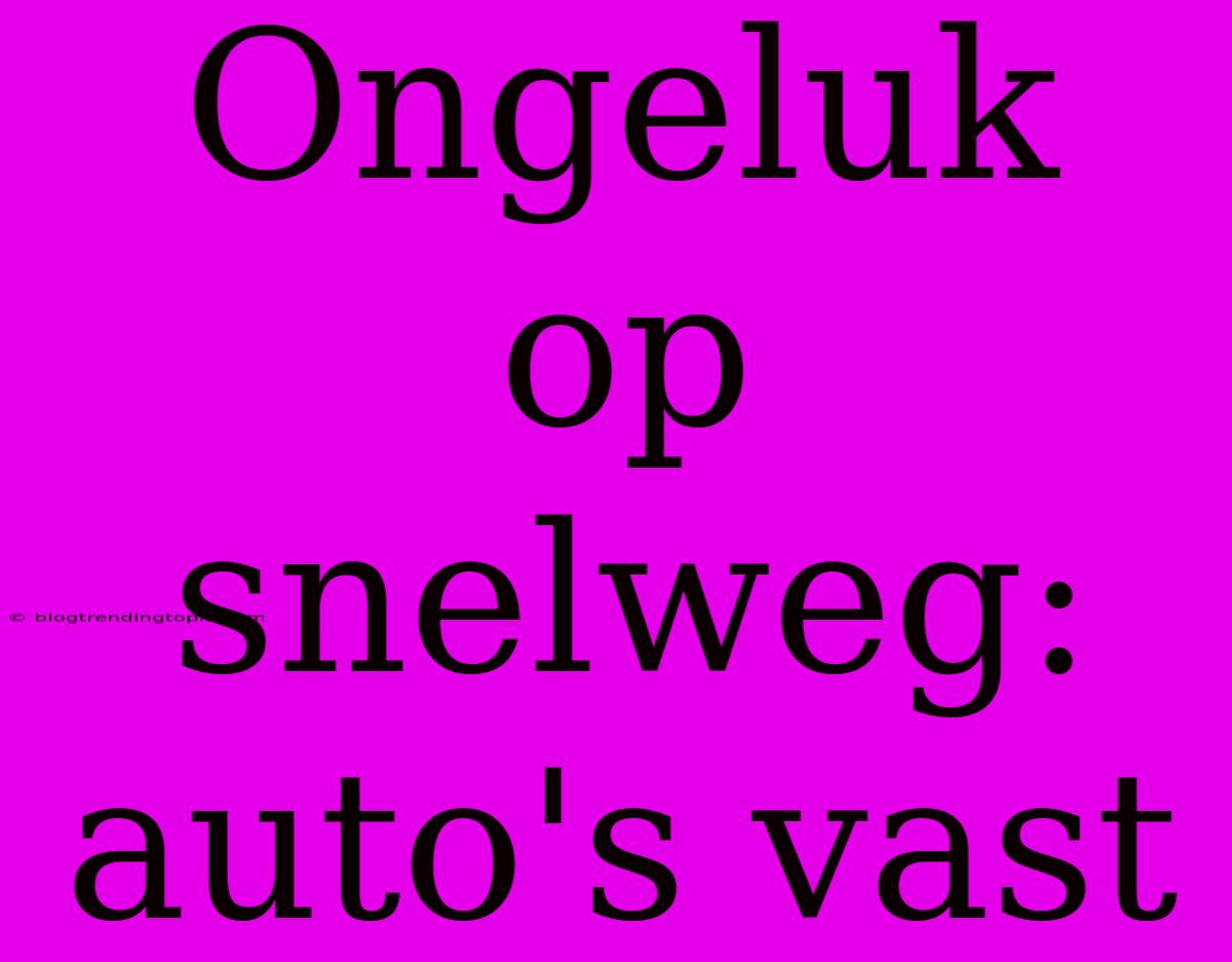 Ongeluk Op Snelweg: Auto's Vast