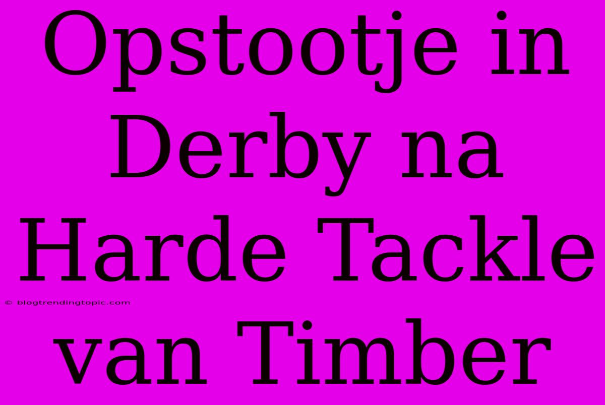 Opstootje In Derby Na Harde Tackle Van Timber