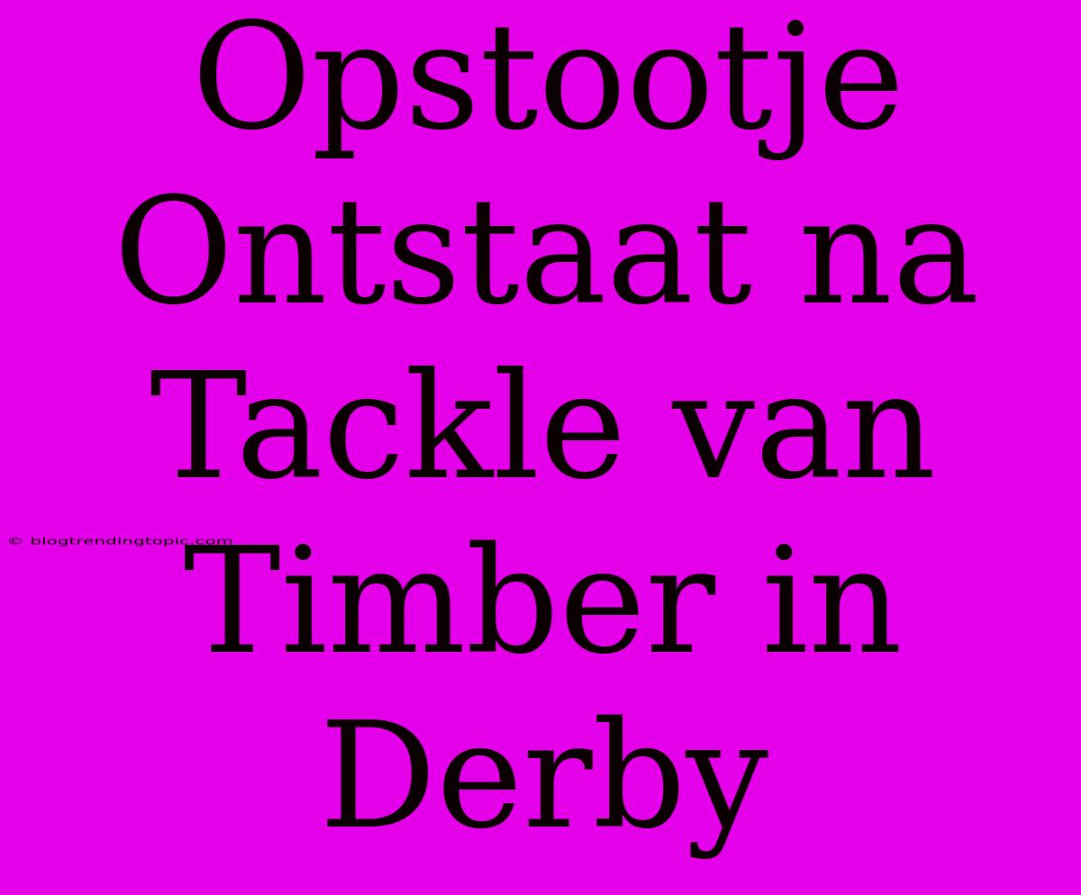 Opstootje Ontstaat Na Tackle Van Timber In Derby