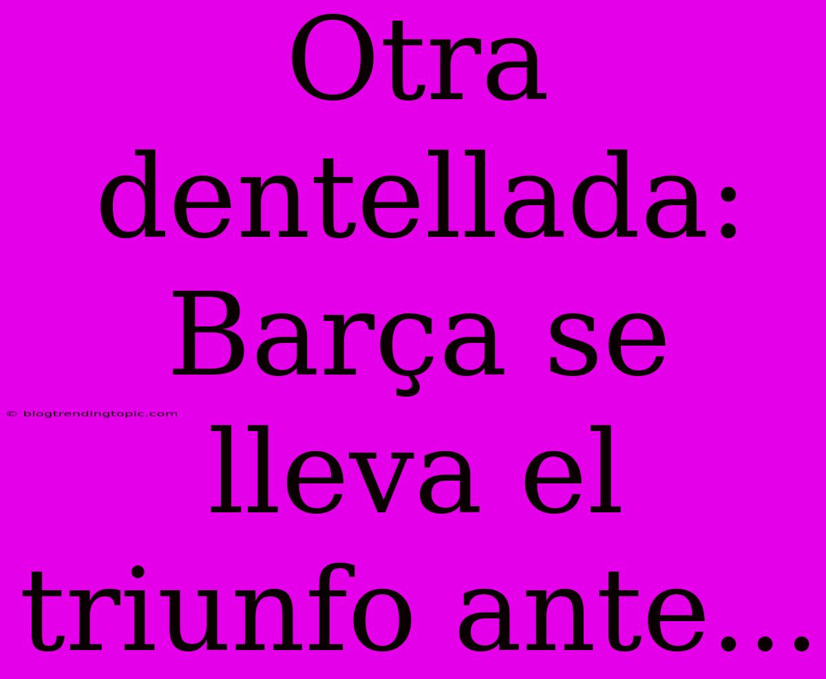 Otra Dentellada: Barça Se Lleva El Triunfo Ante...