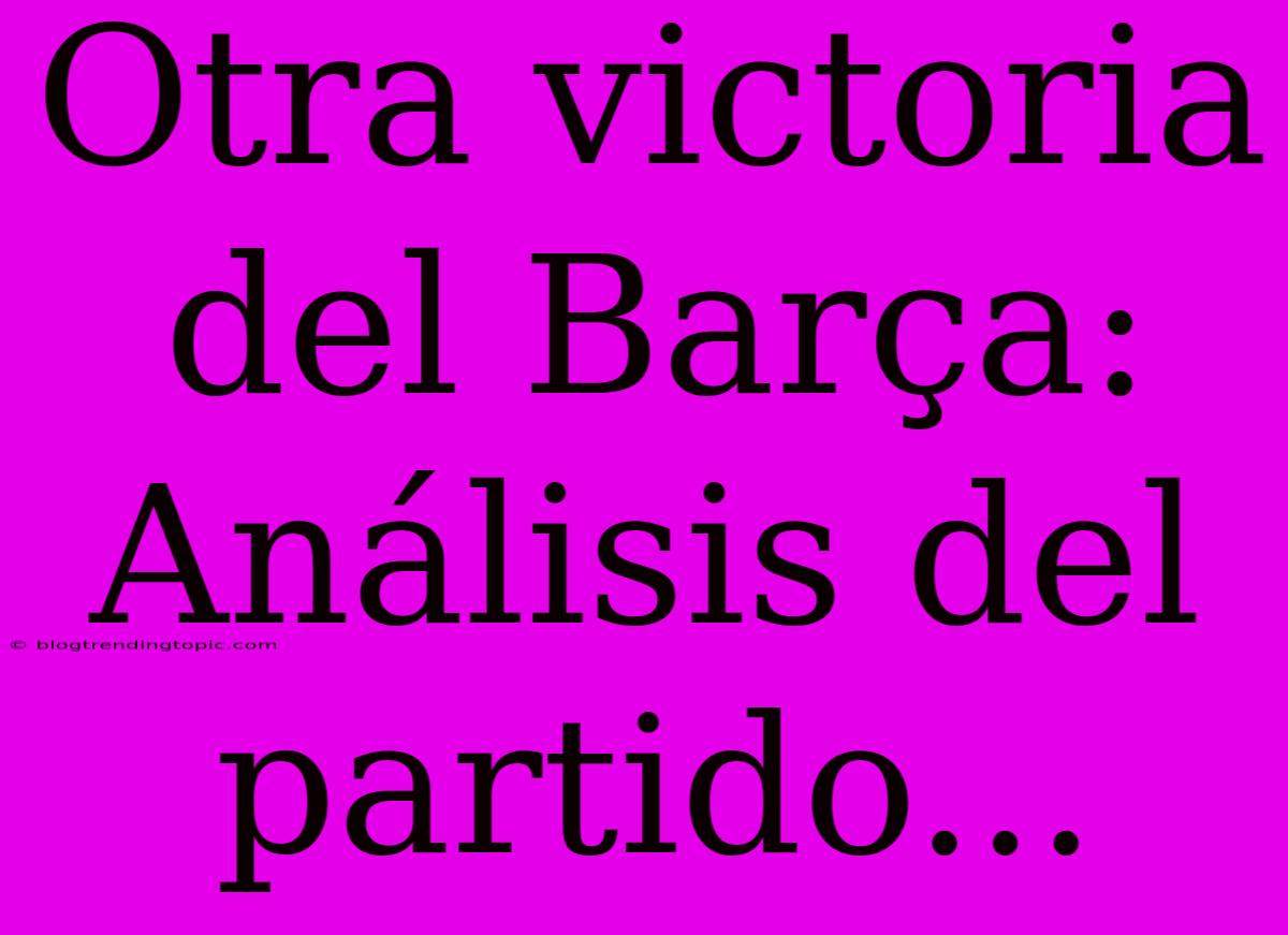 Otra Victoria Del Barça: Análisis Del Partido...