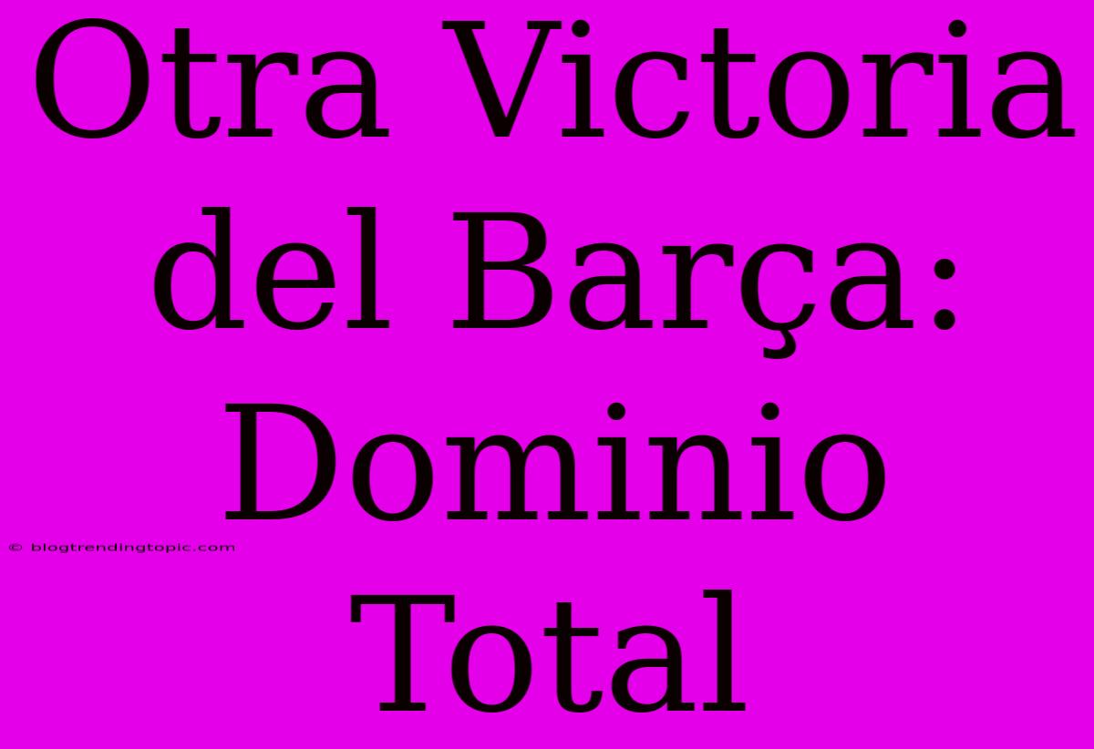 Otra Victoria Del Barça:  Dominio Total