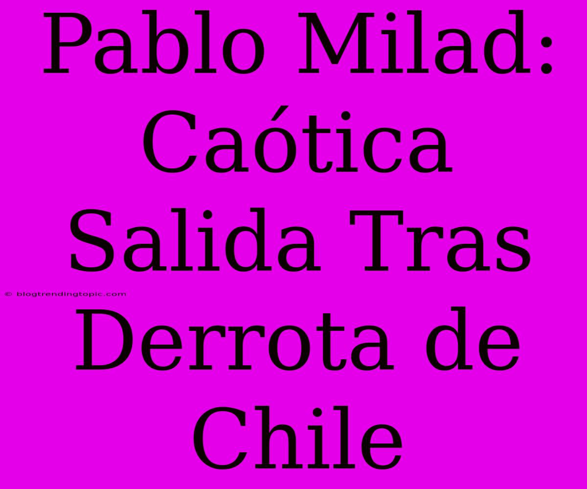 Pablo Milad: Caótica Salida Tras Derrota De Chile