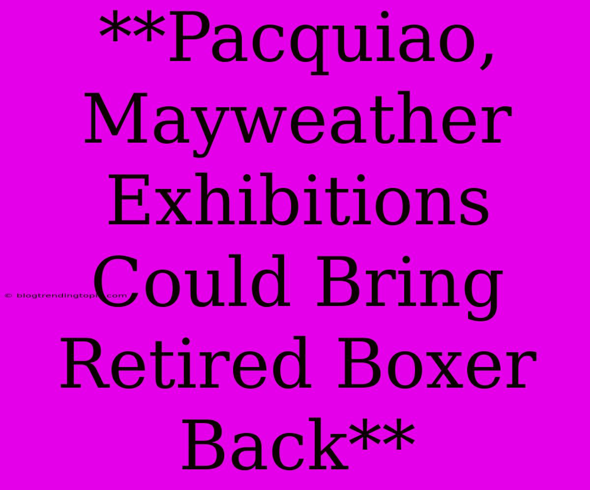 **Pacquiao, Mayweather Exhibitions Could Bring Retired Boxer Back**