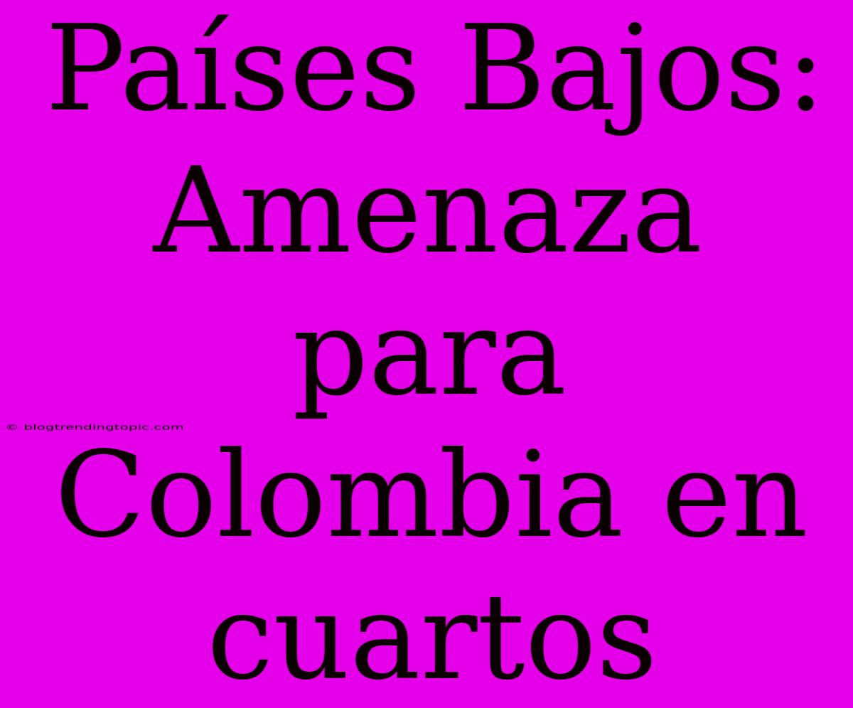 Países Bajos: Amenaza Para Colombia En Cuartos