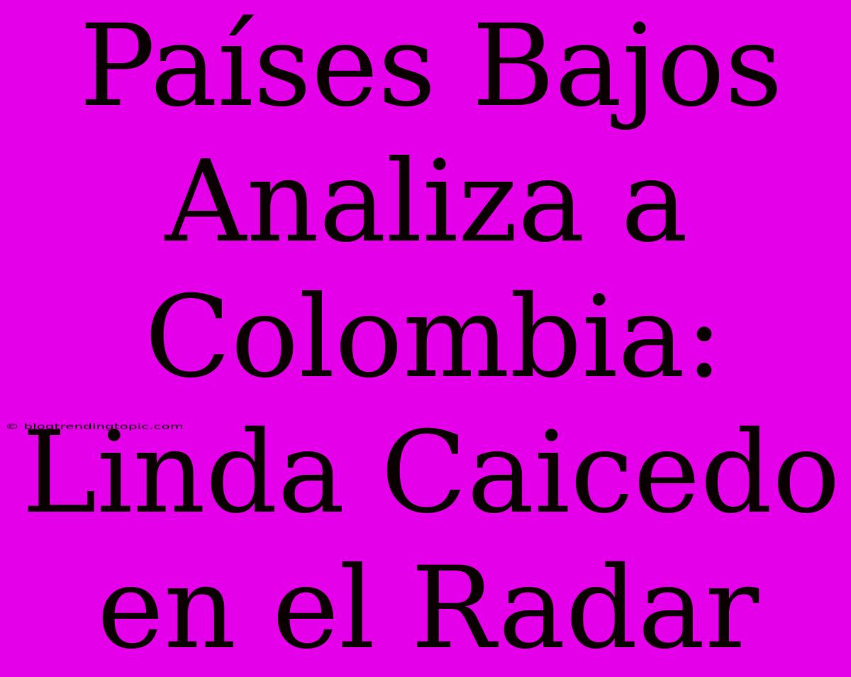 Países Bajos Analiza A Colombia: Linda Caicedo En El Radar