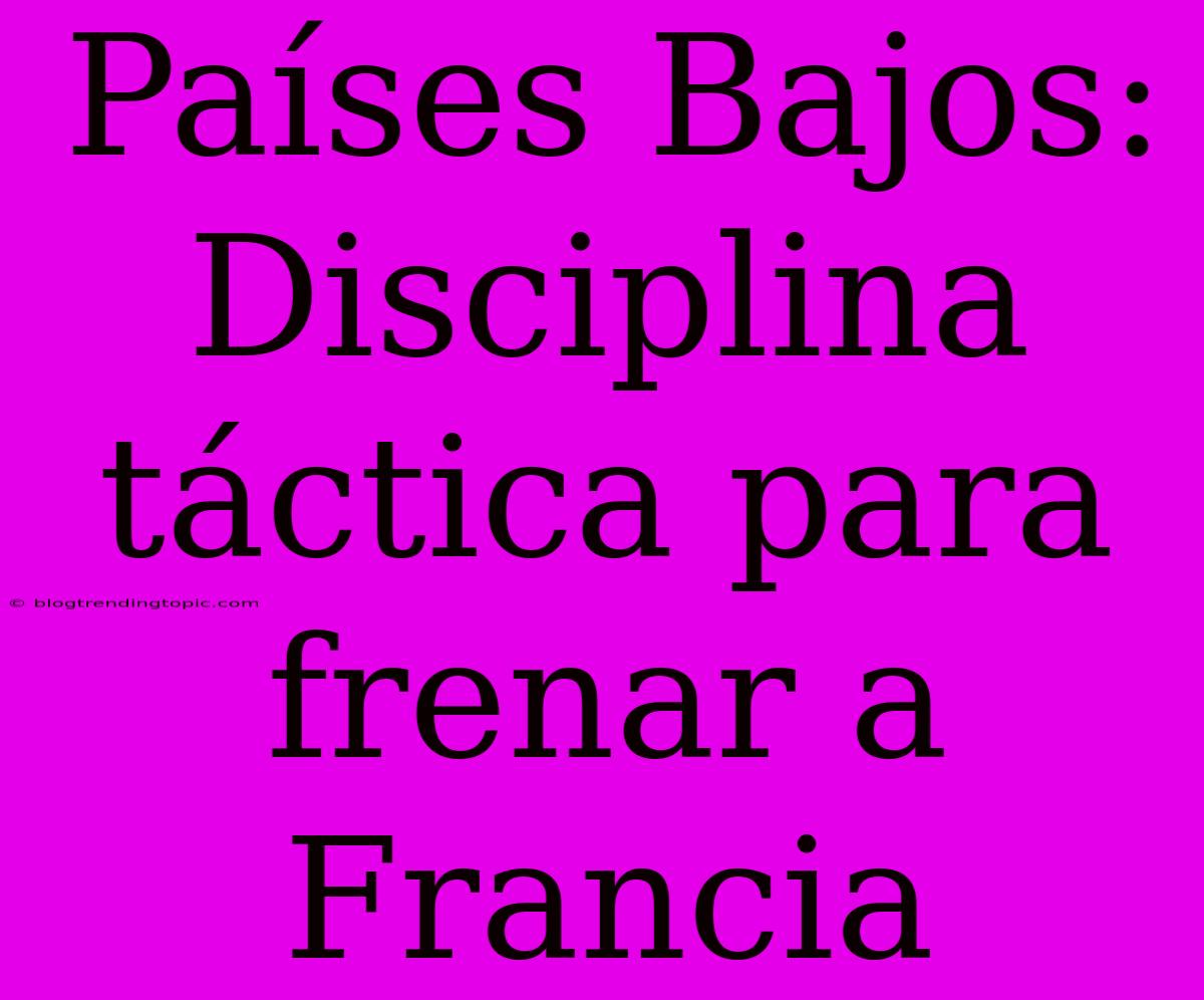 Países Bajos: Disciplina Táctica Para Frenar A Francia